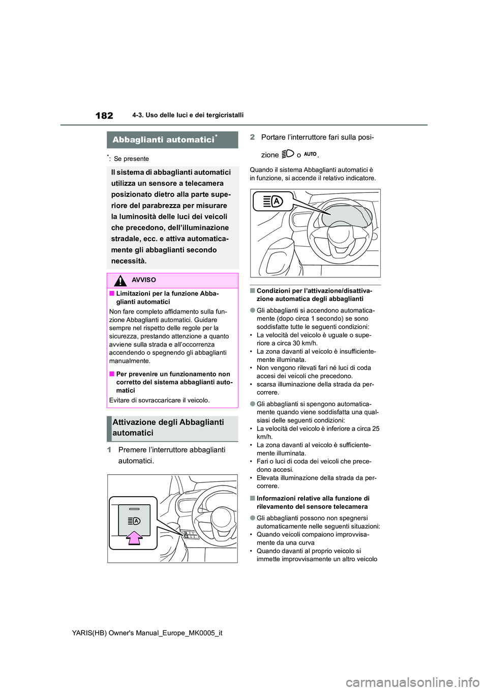 TOYOTA YARIS 2021 Manuale duso (in Italian) 182
YARIS(HB) Owners Manual_Europe_MK0005_it
4-3. Uso delle luci e dei tergicristalli
*: Se presente
1Premere l’interruttore abbaglianti
automatici.
2 Portare l’interruttore fari sulla posi-
TOYOTA YARIS 2021 Manuale duso (in Italian) 182
YARIS(HB) Owners Manual_Europe_MK0005_it
4-3. Uso delle luci e dei tergicristalli
*: Se presente
1Premere l’interruttore abbaglianti
automatici.
2 Portare l’interruttore fari sulla posi-