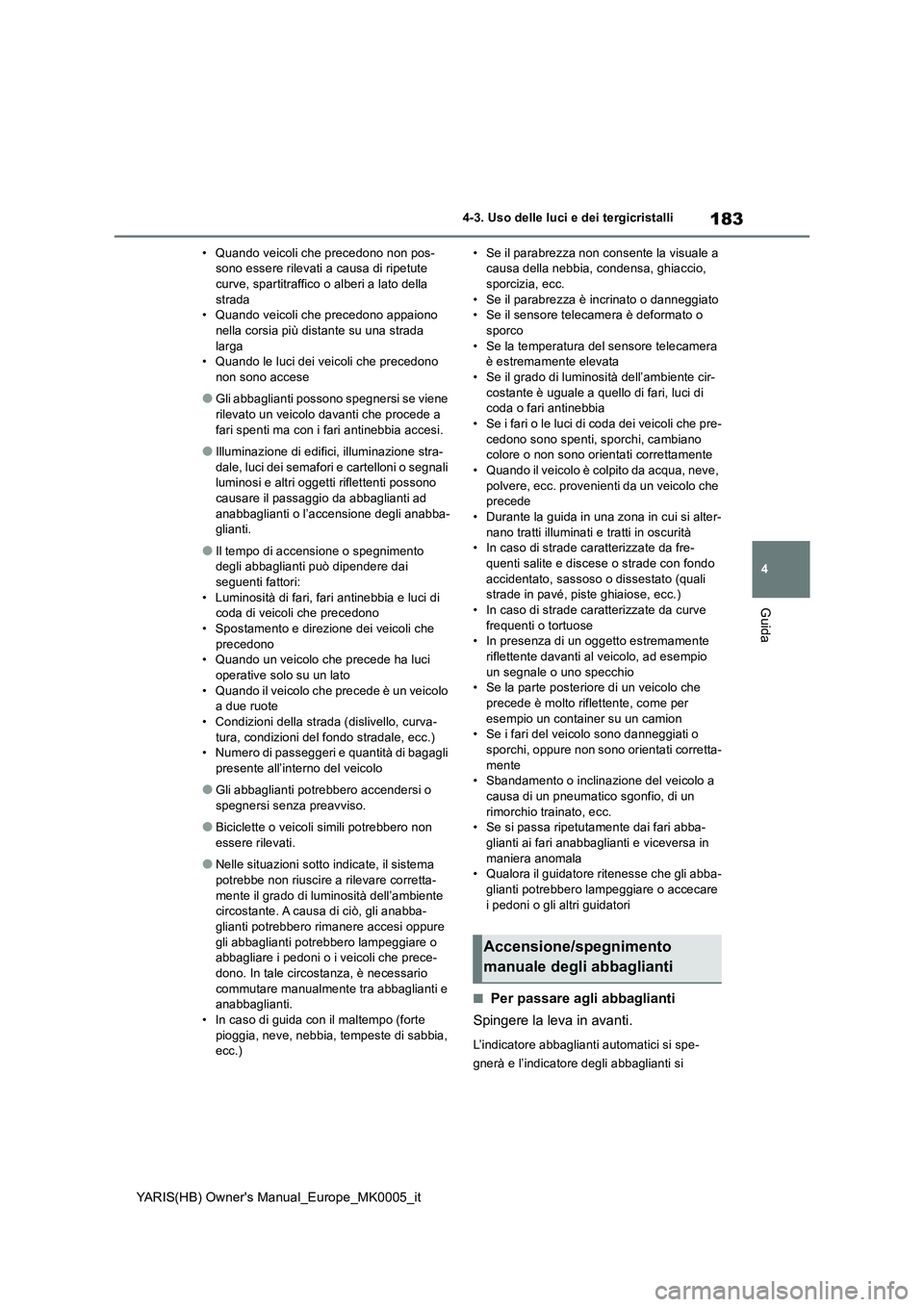 TOYOTA YARIS 2021 Manuale duso (in Italian) 183
4
YARIS(HB) Owners Manual_Europe_MK0005_it
4-3. Uso delle luci e dei tergicristalli
Guida
• Quando veicoli che precedono non pos-
sono essere rilevati a causa di ripetute
curve, spartitraffico TOYOTA YARIS 2021 Manuale duso (in Italian) 183
4
YARIS(HB) Owners Manual_Europe_MK0005_it
4-3. Uso delle luci e dei tergicristalli
Guida
• Quando veicoli che precedono non pos-
sono essere rilevati a causa di ripetute
curve, spartitraffico