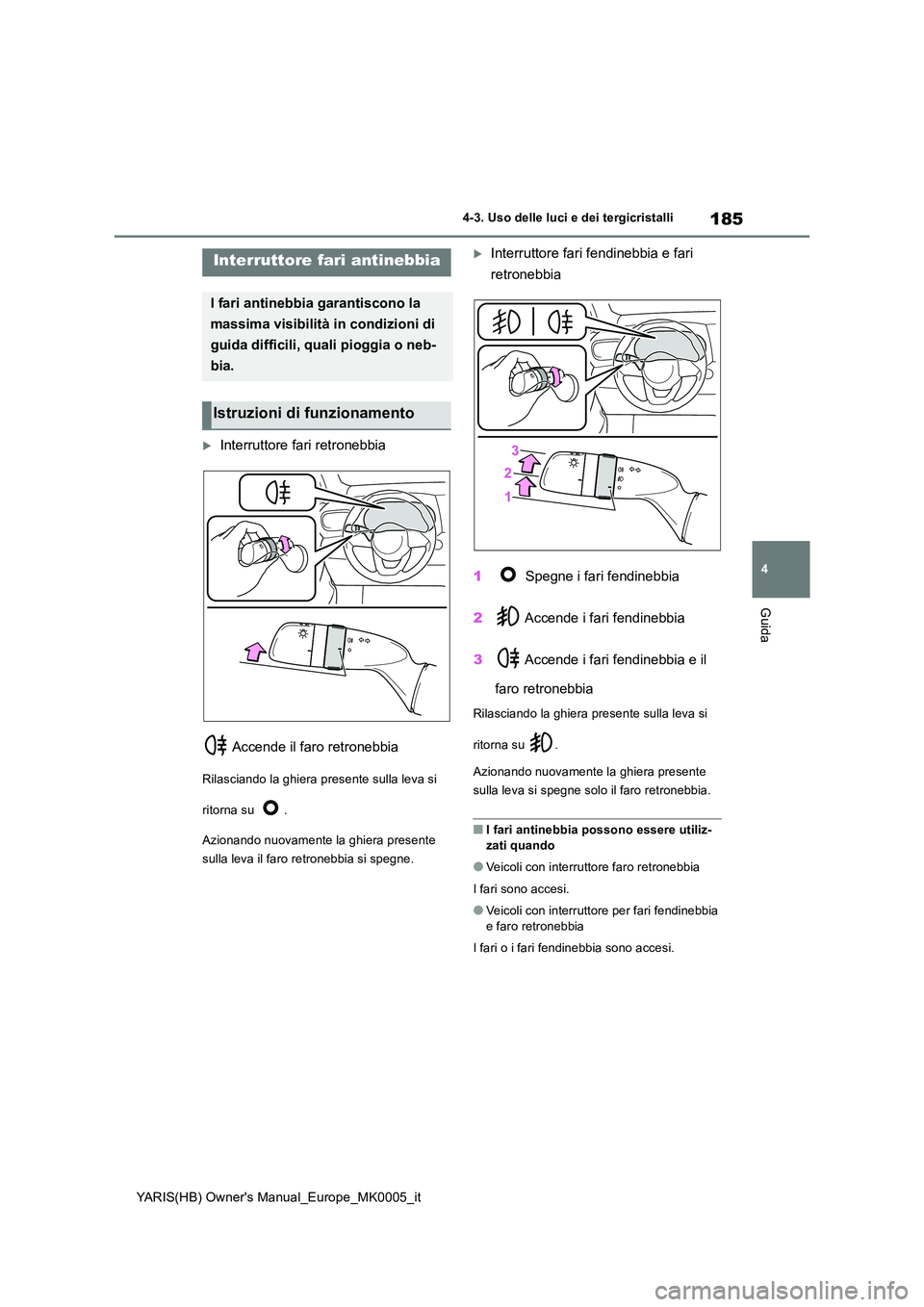 TOYOTA YARIS 2021 Manuale duso (in Italian) 185
4
YARIS(HB) Owners Manual_Europe_MK0005_it
4-3. Uso delle luci e dei tergicristalli
Guida
Interruttore fari retronebbia
Accende il faro retronebbia
Rilasciando la ghiera presente sulla leva TOYOTA YARIS 2021 Manuale duso (in Italian) 185
4
YARIS(HB) Owners Manual_Europe_MK0005_it
4-3. Uso delle luci e dei tergicristalli
Guida
Interruttore fari retronebbia
Accende il faro retronebbia
Rilasciando la ghiera presente sulla leva