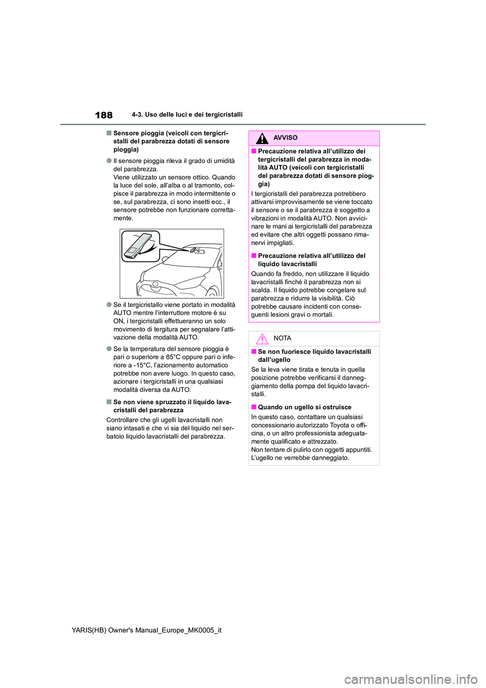 TOYOTA YARIS 2021 Manuale duso (in Italian) 188
YARIS(HB) Owners Manual_Europe_MK0005_it
4-3. Uso delle luci e dei tergicristalli
■Sensore pioggia (veicoli con tergicri- stalli del parabrezza dotati di sensore pioggia)
●Il sensore pioggia TOYOTA YARIS 2021 Manuale duso (in Italian) 188
YARIS(HB) Owners Manual_Europe_MK0005_it
4-3. Uso delle luci e dei tergicristalli
■Sensore pioggia (veicoli con tergicri- stalli del parabrezza dotati di sensore pioggia)
●Il sensore pioggia