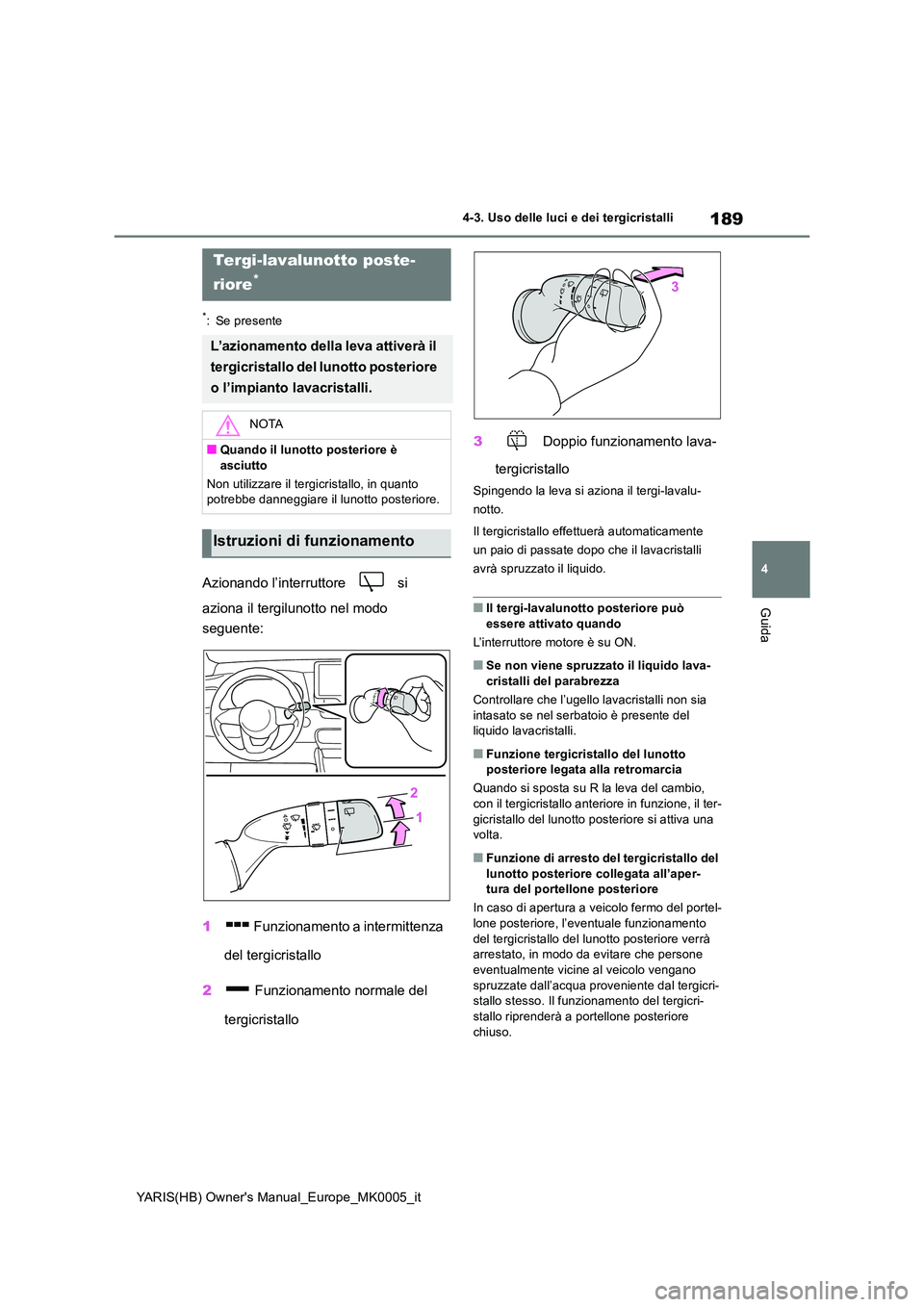 TOYOTA YARIS 2021 Manuale duso (in Italian) 189
4
YARIS(HB) Owners Manual_Europe_MK0005_it
4-3. Uso delle luci e dei tergicristalli
Guida
*: Se presente
Azionando l’interruttore si
aziona il tergilunotto nel modo
seguente:
1 Funziona TOYOTA YARIS 2021 Manuale duso (in Italian) 189
4
YARIS(HB) Owners Manual_Europe_MK0005_it
4-3. Uso delle luci e dei tergicristalli
Guida
*: Se presente
Azionando l’interruttore si
aziona il tergilunotto nel modo
seguente:
1 Funziona