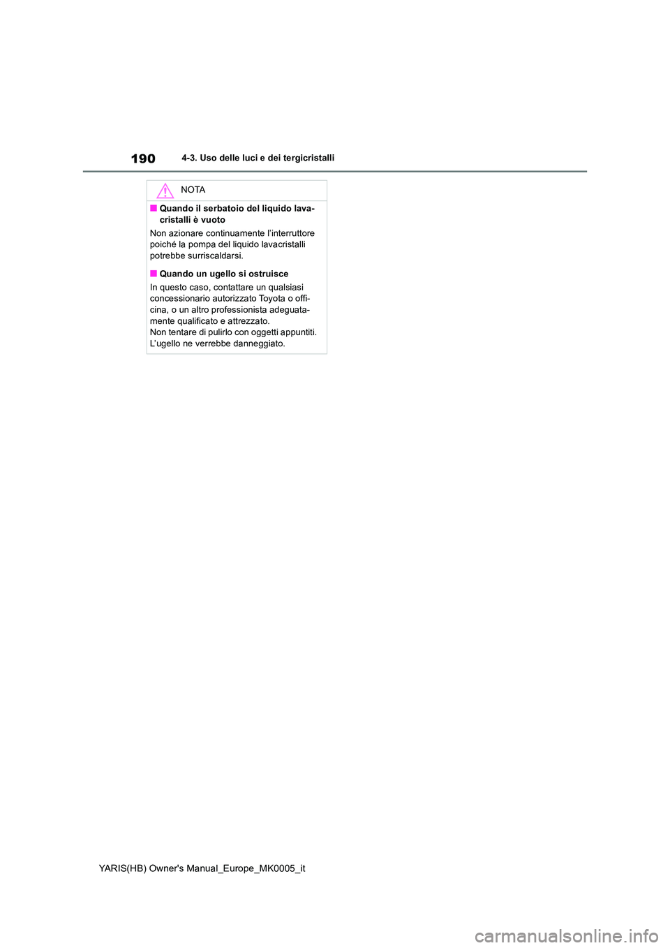 TOYOTA YARIS 2021  Manuale duso (in Italian) 190
YARIS(HB) Owners Manual_Europe_MK0005_it
4-3. Uso delle luci e dei tergicristalli
NOTA
■Quando il serbatoio del liquido lava- 
cristalli è vuoto 
Non azionare continuamente l’interruttore  p