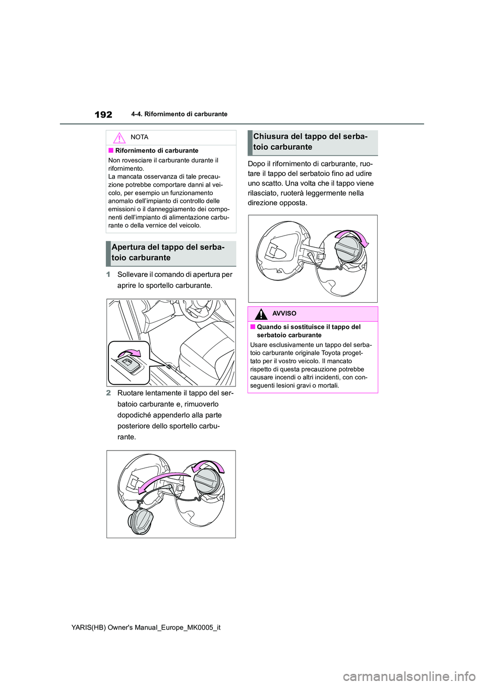 TOYOTA YARIS 2021  Manuale duso (in Italian) 192
YARIS(HB) Owners Manual_Europe_MK0005_it
4-4. Rifornimento di carburante
1Sollevare il comando di apertura per  
aprire lo sportello carburante. 
2 Ruotare lentamente il tappo del ser- 
batoio ca