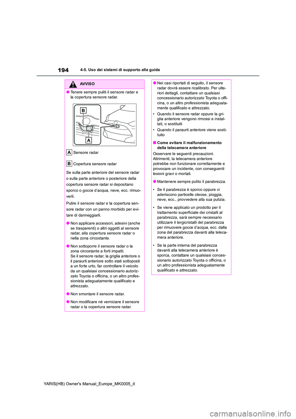 TOYOTA YARIS 2021 Manuale duso (in Italian) 194
YARIS(HB) Owners Manual_Europe_MK0005_it
4-5. Uso dei sistemi di supporto alla guida
AVVISO
●Tenere sempre puliti il sensore radar e
la copertura sensore radar.
Sensore radar
Copertura sens TOYOTA YARIS 2021 Manuale duso (in Italian) 194
YARIS(HB) Owners Manual_Europe_MK0005_it
4-5. Uso dei sistemi di supporto alla guida
AVVISO
●Tenere sempre puliti il sensore radar e
la copertura sensore radar.
Sensore radar
Copertura sens