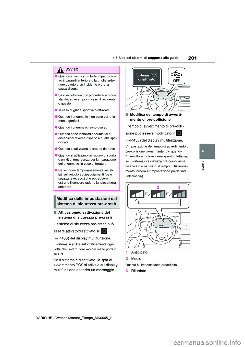 TOYOTA YARIS 2021 Manuale duso (in Italian) 201
4
YARIS(HB) Owners Manual_Europe_MK0005_it
4-5. Uso dei sistemi di supporto alla guida
Guida
■Attivazione/disattivazione del
sistema di sicurezza pre-crash
Il sistema di sicurezza pre-crash TOYOTA YARIS 2021 Manuale duso (in Italian) 201
4
YARIS(HB) Owners Manual_Europe_MK0005_it
4-5. Uso dei sistemi di supporto alla guida
Guida
■Attivazione/disattivazione del
sistema di sicurezza pre-crash
Il sistema di sicurezza pre-crash