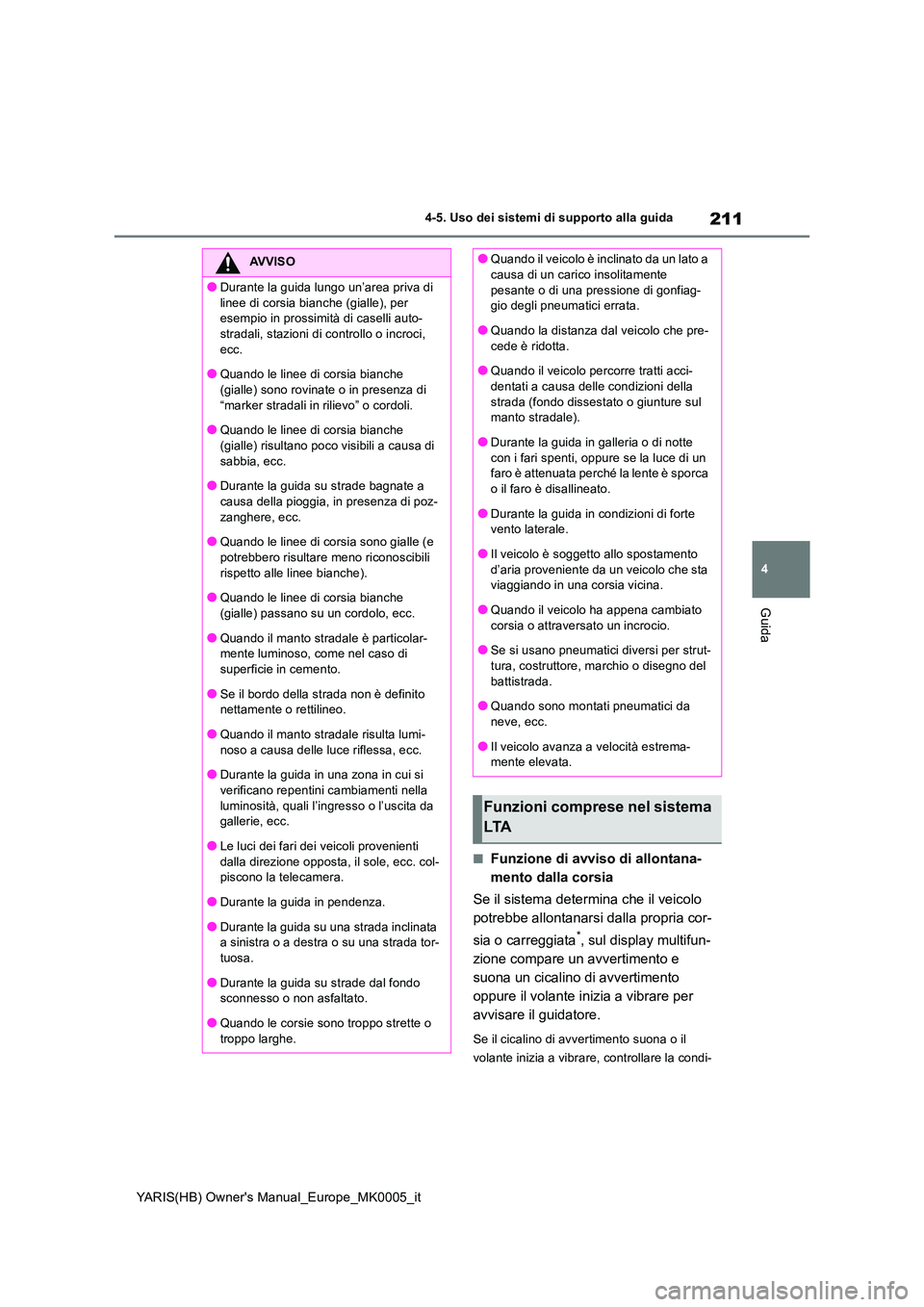 TOYOTA YARIS 2021 Manuale duso (in Italian) 211
4
YARIS(HB) Owners Manual_Europe_MK0005_it
4-5. Uso dei sistemi di supporto alla guida
Guida
■Funzione di avviso di allontana-
mento dalla corsia
Se il sistema determina che il veicolo
potr TOYOTA YARIS 2021 Manuale duso (in Italian) 211
4
YARIS(HB) Owners Manual_Europe_MK0005_it
4-5. Uso dei sistemi di supporto alla guida
Guida
■Funzione di avviso di allontana-
mento dalla corsia
Se il sistema determina che il veicolo
potr