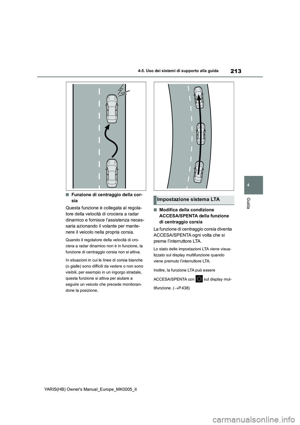 TOYOTA YARIS 2021 Manuale duso (in Italian) 213
4
YARIS(HB) Owners Manual_Europe_MK0005_it
4-5. Uso dei sistemi di supporto alla guida
Guida■Funzione di centraggio della cor-
sia
Questa funzione è collegata al regola-
tore della velocità d TOYOTA YARIS 2021 Manuale duso (in Italian) 213
4
YARIS(HB) Owners Manual_Europe_MK0005_it
4-5. Uso dei sistemi di supporto alla guida
Guida■Funzione di centraggio della cor-
sia
Questa funzione è collegata al regola-
tore della velocità d