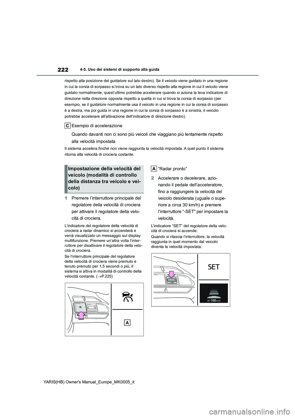 TOYOTA YARIS 2021 Manuale duso (in Italian) 222
YARIS(HB) Owners Manual_Europe_MK0005_it
4-5. Uso dei sistemi di supporto alla guida
rispetto alla posizione del guidatore sul lato destro). Se il veicolo viene guidato in una regione
in cui l TOYOTA YARIS 2021 Manuale duso (in Italian) 222
YARIS(HB) Owners Manual_Europe_MK0005_it
4-5. Uso dei sistemi di supporto alla guida
rispetto alla posizione del guidatore sul lato destro). Se il veicolo viene guidato in una regione
in cui l