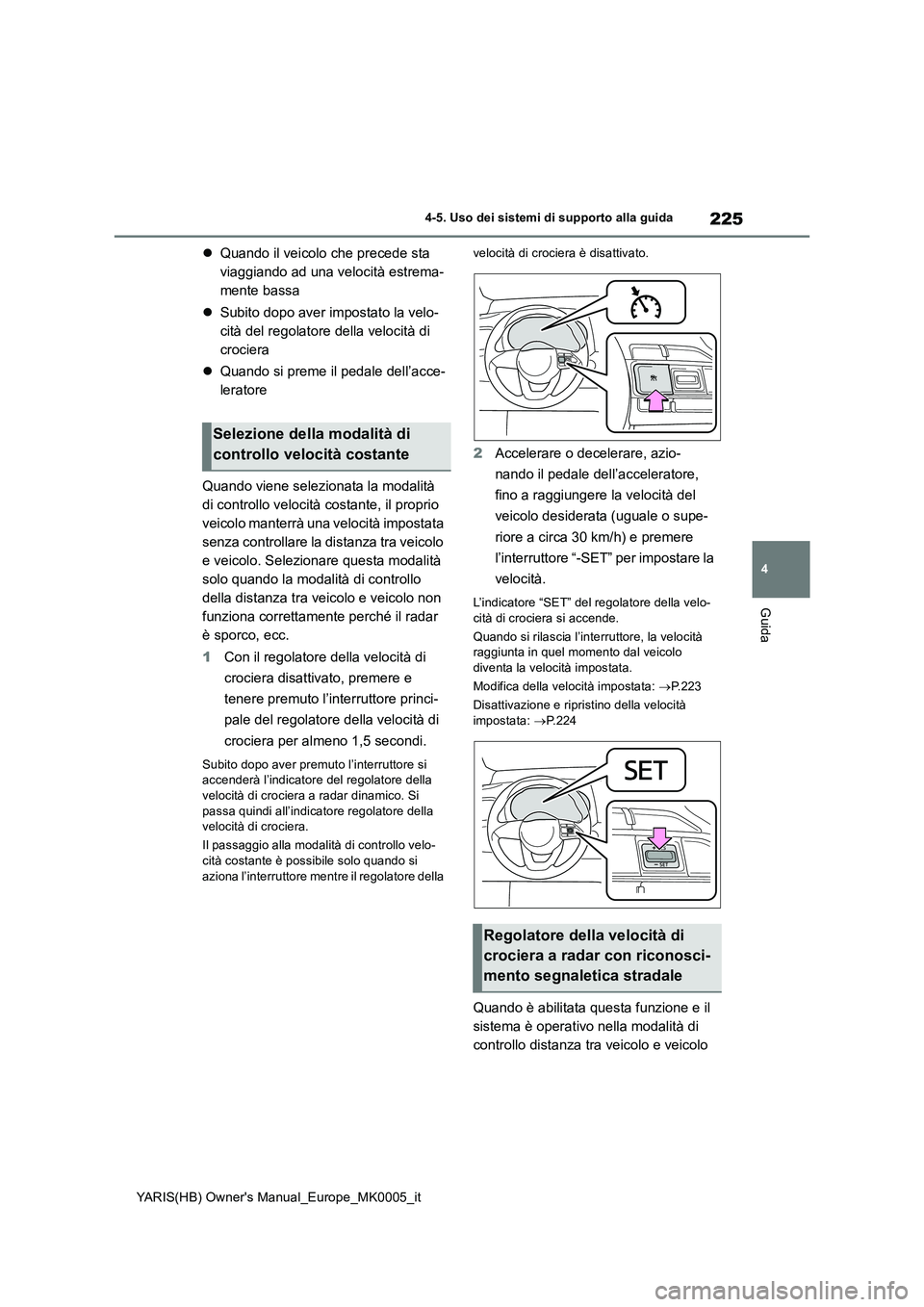 TOYOTA YARIS 2021  Manuale duso (in Italian) 225
4
YARIS(HB) Owners Manual_Europe_MK0005_it
4-5. Uso dei sistemi di supporto alla guida
Guida
�zQuando il veicolo che precede sta  
viaggiando ad una velocità estrema-
mente bassa 
�z Subito dopo