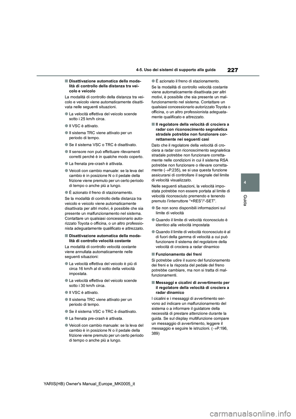 TOYOTA YARIS 2021  Manuale duso (in Italian) 227
4
YARIS(HB) Owners Manual_Europe_MK0005_it
4-5. Uso dei sistemi di supporto alla guida
Guida
■Disattivazione automatica della moda-
lità di controllo della distanza tra vei-
colo e veicolo
La 