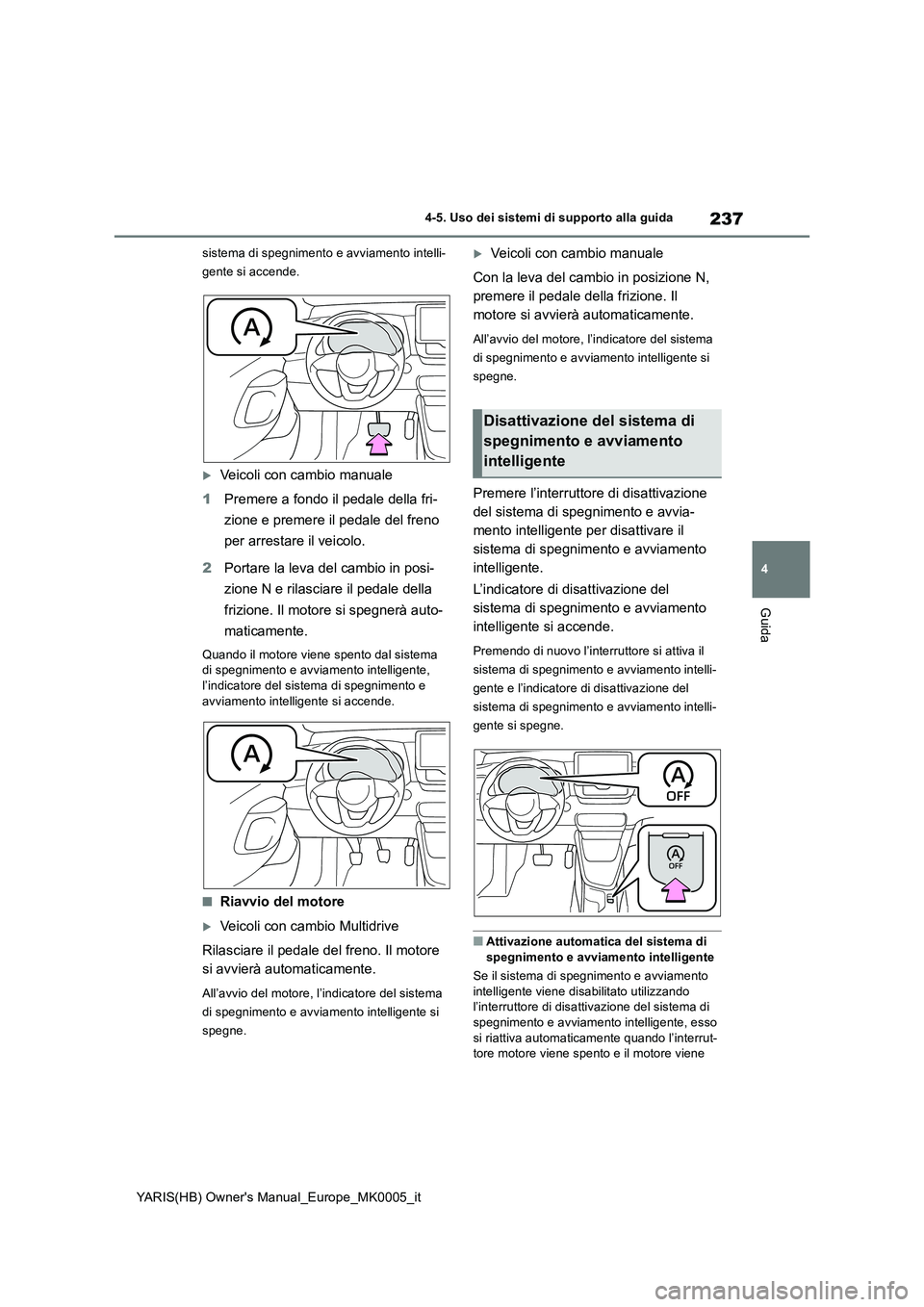 TOYOTA YARIS 2021  Manuale duso (in Italian) 237
4
YARIS(HB) Owners Manual_Europe_MK0005_it
4-5. Uso dei sistemi di supporto alla guida
Guida
sistema di spegnimento e avviamento intelli-
gente si accende.
Veicoli con cambio manuale
1Premere 