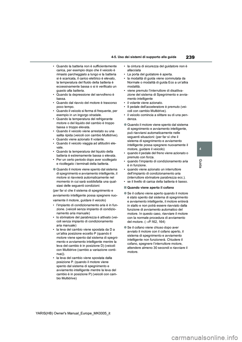 TOYOTA YARIS 2021  Manuale duso (in Italian) 239
4
YARIS(HB) Owners Manual_Europe_MK0005_it
4-5. Uso dei sistemi di supporto alla guida
Guida
• Quando la batteria non è sufficientemente 
carica, per esempio dopo che il veicolo è 
rimasto pa
