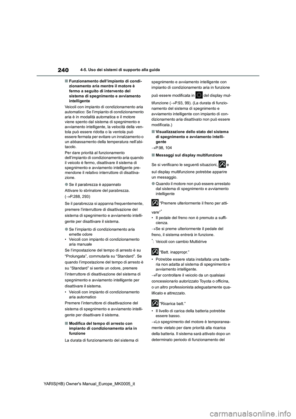 TOYOTA YARIS 2021  Manuale duso (in Italian) 240
YARIS(HB) Owners Manual_Europe_MK0005_it
4-5. Uso dei sistemi di supporto alla guida
■Funzionamento dell’impianto di condi-
zionamento aria mentre il motore è 
fermo a seguito di intervento 
