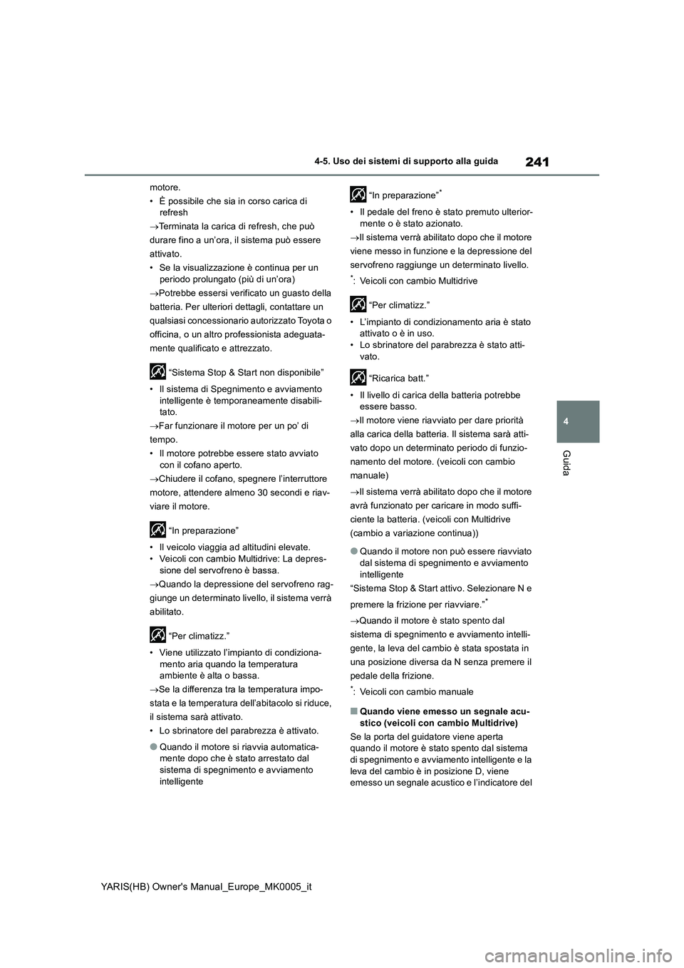TOYOTA YARIS 2021  Manuale duso (in Italian) 241
4
YARIS(HB) Owners Manual_Europe_MK0005_it
4-5. Uso dei sistemi di supporto alla guida
Guida
motore.
• È possibile che sia in corso carica di 
refresh
→Terminata la carica di refresh, che pu