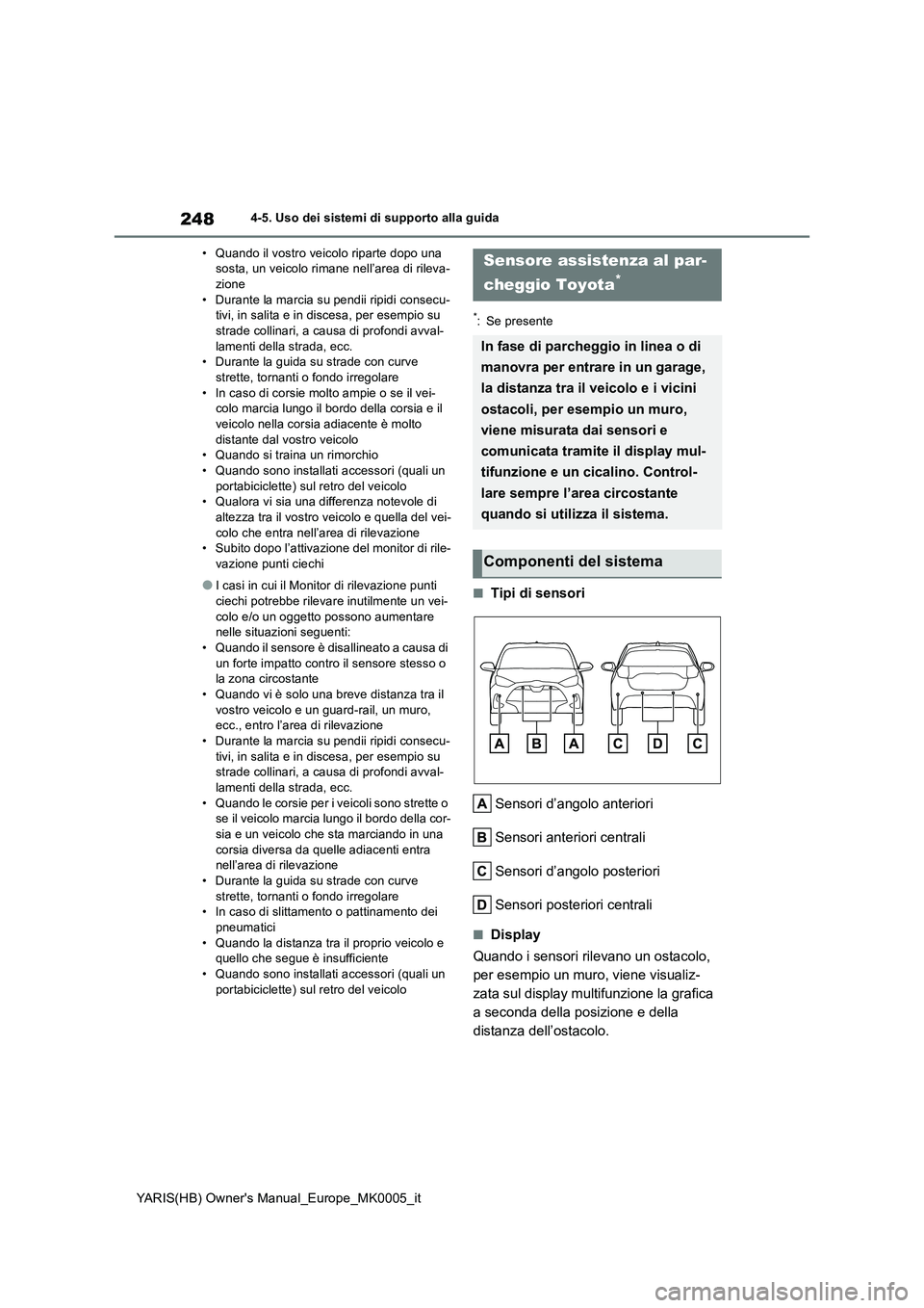 TOYOTA YARIS 2021  Manuale duso (in Italian) 248
YARIS(HB) Owners Manual_Europe_MK0005_it
4-5. Uso dei sistemi di supporto alla guida 
• Quando il vostro veicolo riparte dopo una  sosta, un veicolo rimane nell’area di rileva-zione 
• Dura