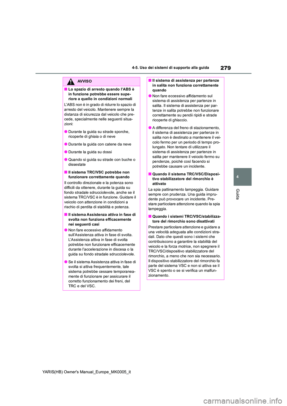 TOYOTA YARIS 2021 Manuale duso (in Italian) 279
4
YARIS(HB) Owners Manual_Europe_MK0005_it
4-5. Uso dei sistemi di supporto alla guida
Guida
AVVISO
■Lo spazio di arresto quando l’ABS è
in funzione potrebbe essere supe- riore a quello in TOYOTA YARIS 2021 Manuale duso (in Italian) 279
4
YARIS(HB) Owners Manual_Europe_MK0005_it
4-5. Uso dei sistemi di supporto alla guida
Guida
AVVISO
■Lo spazio di arresto quando l’ABS è
in funzione potrebbe essere supe- riore a quello in