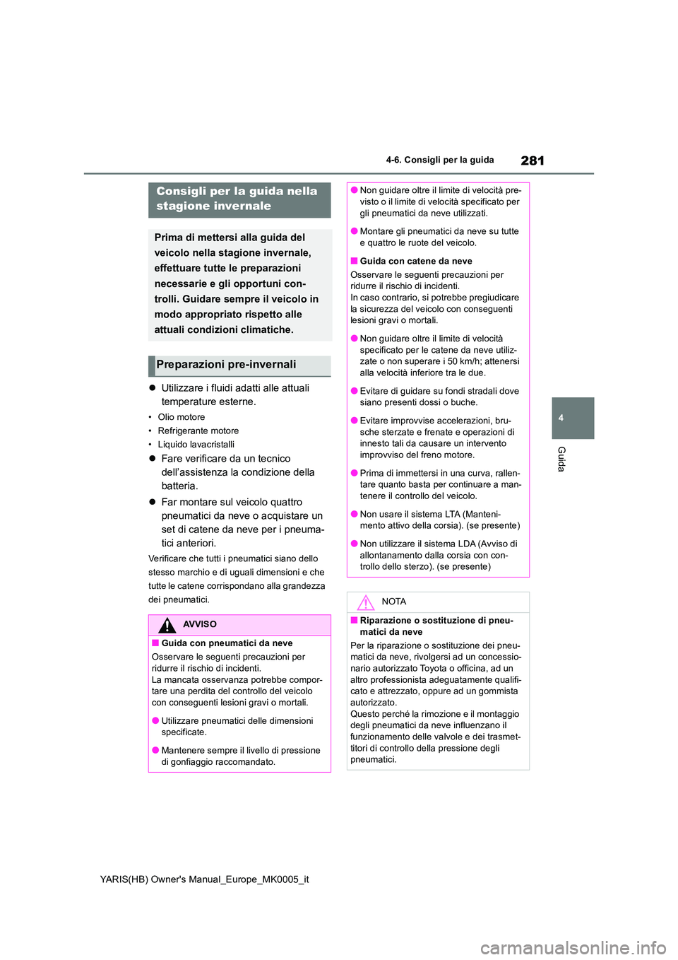 TOYOTA YARIS 2021  Manuale duso (in Italian) 281
4
YARIS(HB) Owners Manual_Europe_MK0005_it
4-6. Consigli per la guida
Guida
4-6.Consigli pe r  la  gu ida
�zUtilizzare i fluidi adatti alle attuali  
temperature esterne.
• Olio motore 
• Ref