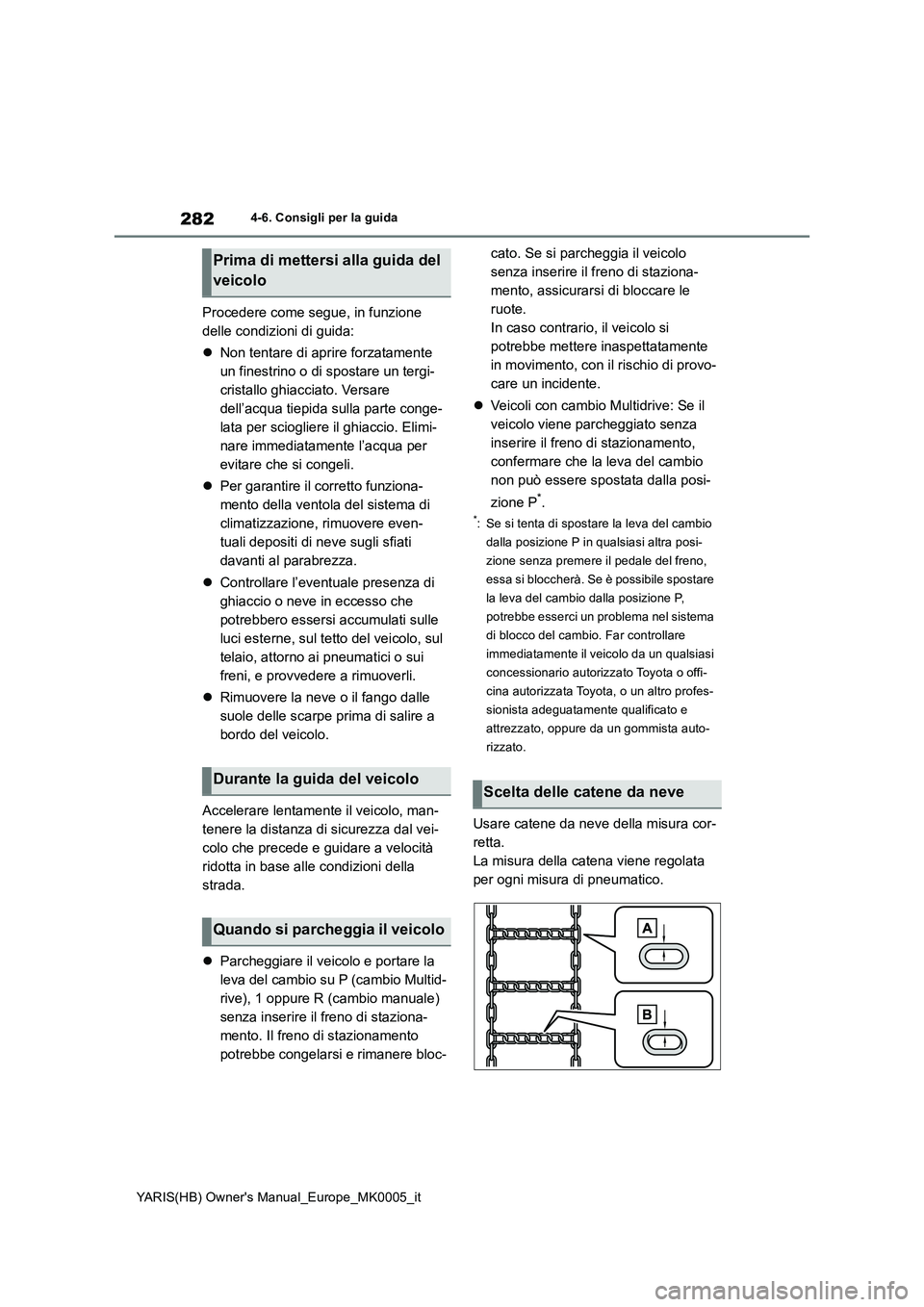 TOYOTA YARIS 2021  Manuale duso (in Italian) 282
YARIS(HB) Owners Manual_Europe_MK0005_it
4-6. Consigli per la guida
Procedere come segue, in funzione 
delle condizioni di guida:
�zNon tentare di aprire forzatamente 
un finestrino o di spostare