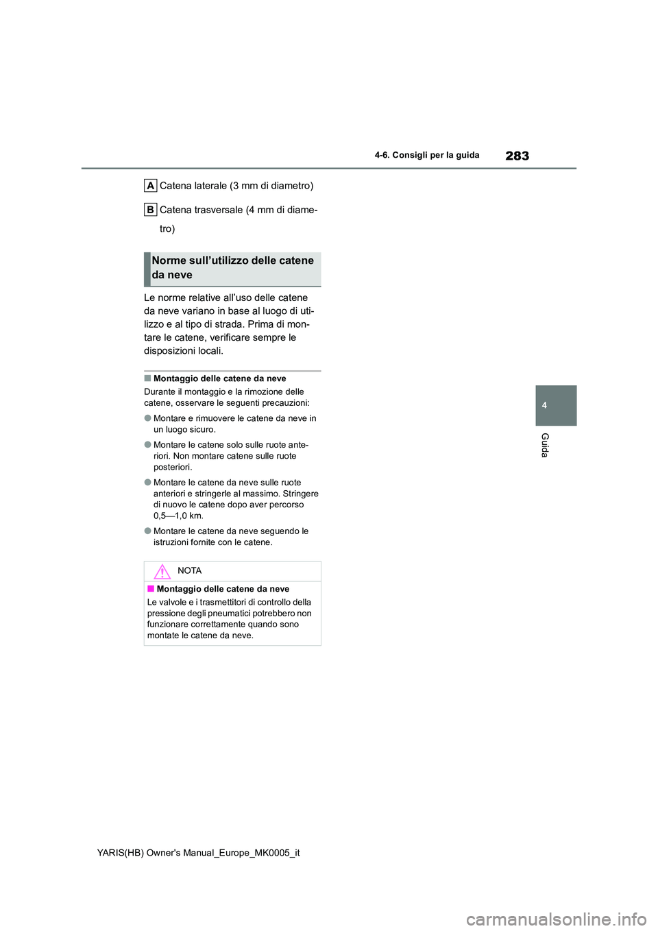 TOYOTA YARIS 2021  Manuale duso (in Italian) 283
4
YARIS(HB) Owners Manual_Europe_MK0005_it
4-6. Consigli per la guida
Guida
Catena laterale (3 mm di diametro) 
Catena trasversale (4 mm di diame- 
tro) 
Le norme relative all’uso delle catene 
