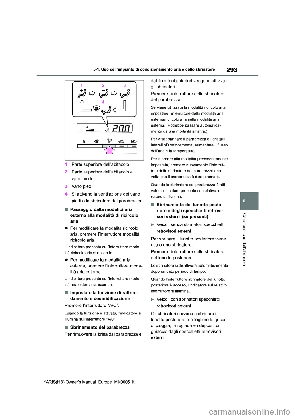 TOYOTA YARIS 2021 Manuale duso (in Italian) 293
5
YARIS(HB) Owners Manual_Europe_MK0005_it
5-1. Uso dell’impianto di condizionamento aria e dello sbrinatore
Caratteristiche dell’abitacolo
1Parte superiore dell’abitacolo
2 Parte superior TOYOTA YARIS 2021 Manuale duso (in Italian) 293
5
YARIS(HB) Owners Manual_Europe_MK0005_it
5-1. Uso dell’impianto di condizionamento aria e dello sbrinatore
Caratteristiche dell’abitacolo
1Parte superiore dell’abitacolo
2 Parte superior