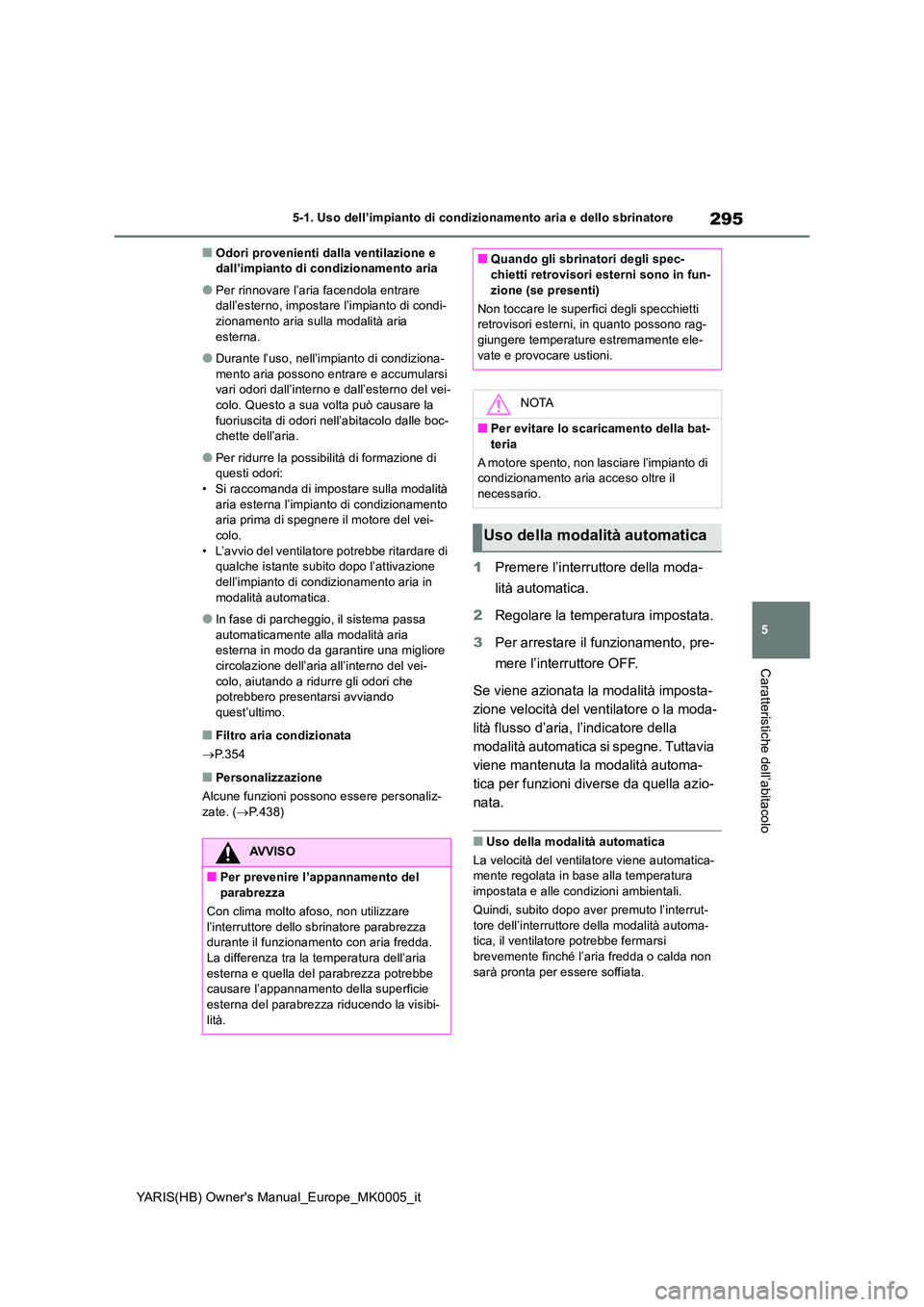 TOYOTA YARIS 2021 Manuale duso (in Italian) 295
5
YARIS(HB) Owners Manual_Europe_MK0005_it
5-1. Uso dell’impianto di condizionamento aria e dello sbrinatore
Caratteristiche dell’abitacolo
■Odori provenienti dalla ventilazione e dall’i TOYOTA YARIS 2021 Manuale duso (in Italian) 295
5
YARIS(HB) Owners Manual_Europe_MK0005_it
5-1. Uso dell’impianto di condizionamento aria e dello sbrinatore
Caratteristiche dell’abitacolo
■Odori provenienti dalla ventilazione e dall’i
