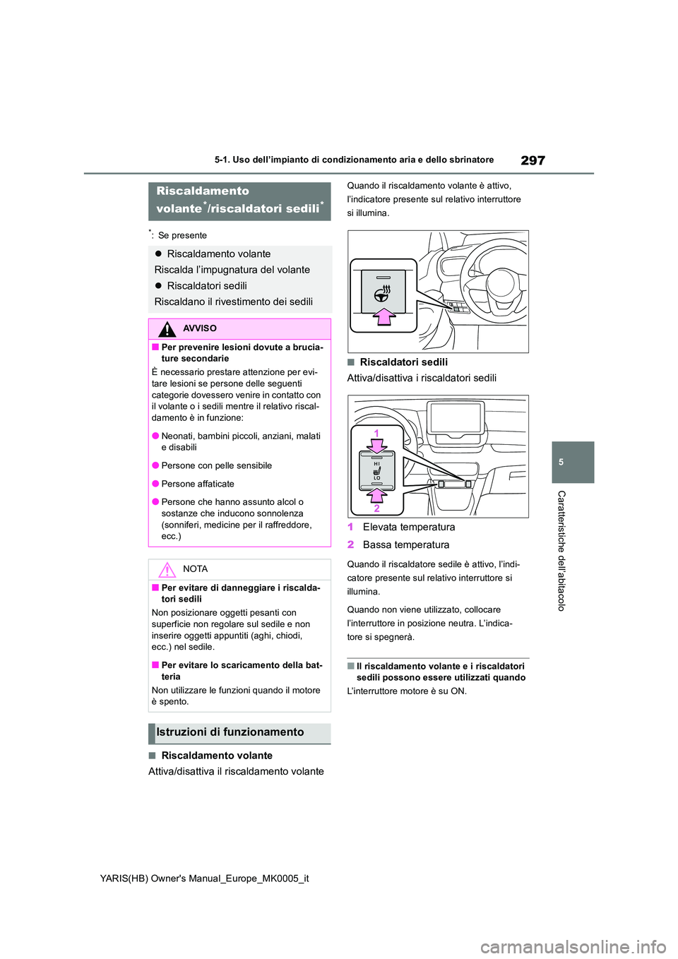 TOYOTA YARIS 2021 Manuale duso (in Italian) 297
5
YARIS(HB) Owners Manual_Europe_MK0005_it
5-1. Uso dell’impianto di condizionamento aria e dello sbrinatore
Caratteristiche dell’abitacolo
*: Se presente
■Riscaldamento volante
Attiva/dis TOYOTA YARIS 2021 Manuale duso (in Italian) 297
5
YARIS(HB) Owners Manual_Europe_MK0005_it
5-1. Uso dell’impianto di condizionamento aria e dello sbrinatore
Caratteristiche dell’abitacolo
*: Se presente
■Riscaldamento volante
Attiva/dis
