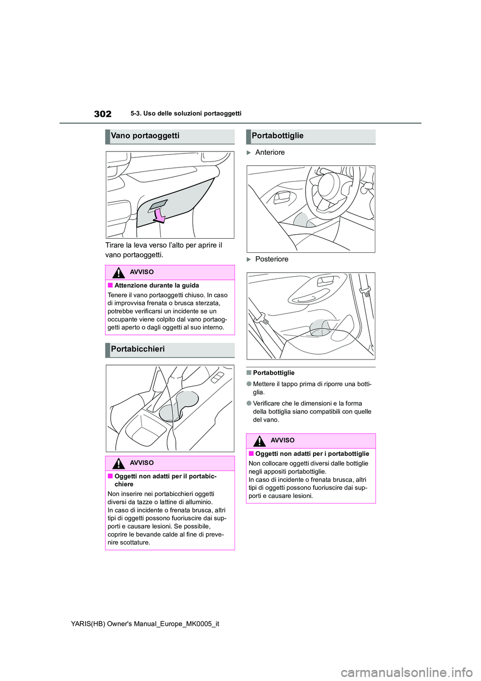 TOYOTA YARIS 2021 Manuale duso (in Italian) 302
YARIS(HB) Owners Manual_Europe_MK0005_it
5-3. Uso delle soluzioni portaoggetti
Tirare la leva verso l’alto per aprire il
vano portaoggetti.
Anteriore
Posteriore
■Portabottiglie
●Met TOYOTA YARIS 2021 Manuale duso (in Italian) 302
YARIS(HB) Owners Manual_Europe_MK0005_it
5-3. Uso delle soluzioni portaoggetti
Tirare la leva verso l’alto per aprire il
vano portaoggetti.
Anteriore
Posteriore
■Portabottiglie
●Met