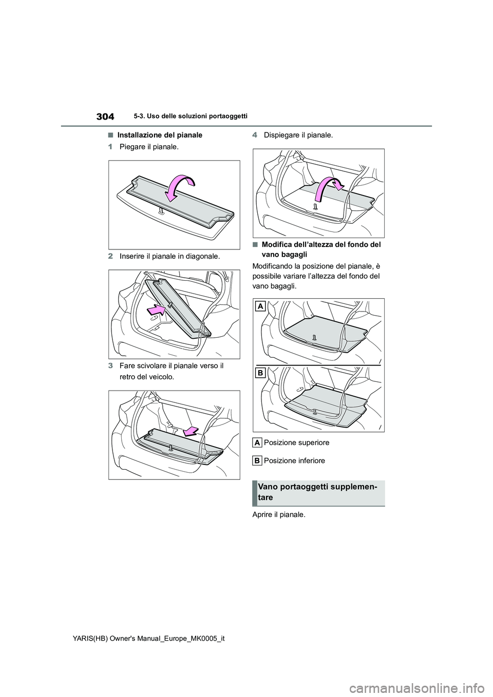 TOYOTA YARIS 2021  Manuale duso (in Italian) 304
YARIS(HB) Owners Manual_Europe_MK0005_it
5-3. Uso delle soluzioni portaoggetti
■Installazione del pianale
1Piegare il pianale.
2Inserire il pianale in diagonale.
3Fare scivolare il pianale vers