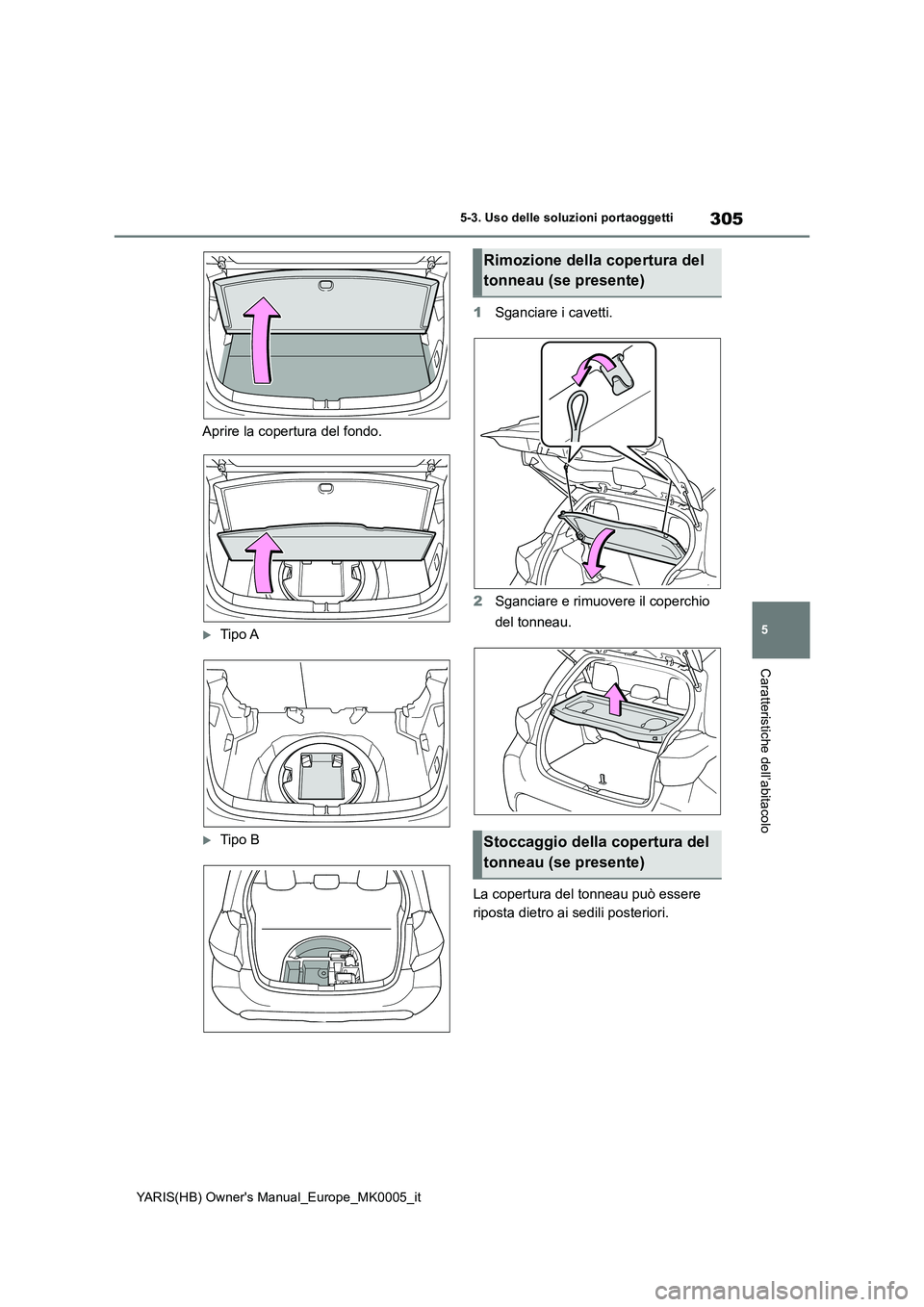 TOYOTA YARIS 2021  Manuale duso (in Italian) 305
5
YARIS(HB) Owners Manual_Europe_MK0005_it
5-3. Uso delle soluzioni portaoggetti
Caratteristiche dell’abitacolo
Aprire la copertura del fondo.
Tipo A
Tipo B 
1 Sganciare i cavetti. 
2 Sga