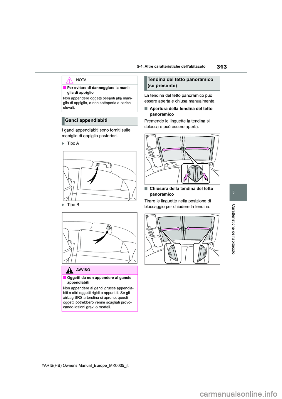 TOYOTA YARIS 2021  Manuale duso (in Italian) 313
5
YARIS(HB) Owners Manual_Europe_MK0005_it
5-4. Altre caratteristiche dell’abitacolo
Caratteristiche dell’abitacolo
I ganci appendiabiti sono forniti sulle  
maniglie di appiglio posteriori.
