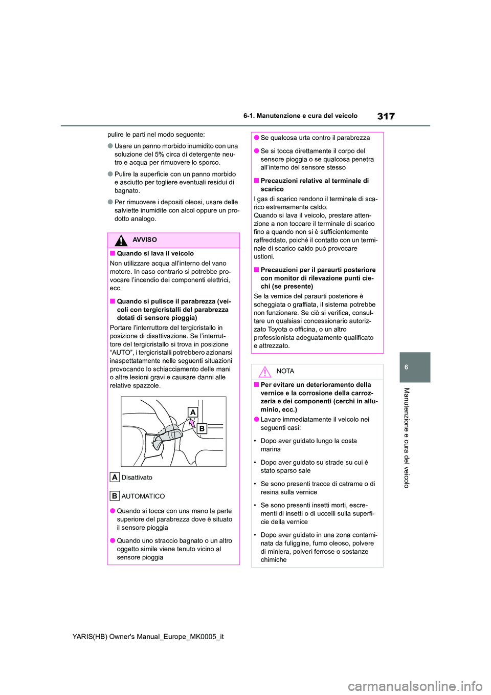 TOYOTA YARIS 2021  Manuale duso (in Italian) 317
6
YARIS(HB) Owners Manual_Europe_MK0005_it
6-1. Manutenzione e cura del veicolo
Manutenzione e cura del veicolo
pulire le parti nel modo seguente:
●Usare un panno morbido inumidito con una  
so
