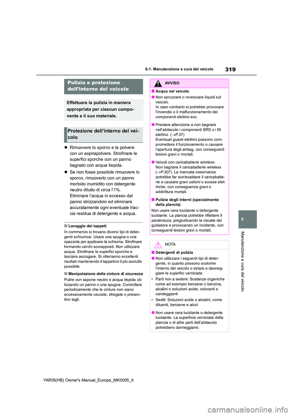TOYOTA YARIS 2021  Manuale duso (in Italian) 319
6
YARIS(HB) Owners Manual_Europe_MK0005_it
6-1. Manutenzione e cura del veicolo
Manutenzione e cura del veicolo
�zRimuovere lo sporco e la polvere  
con un aspirapolvere. Strofinare le 
superfici