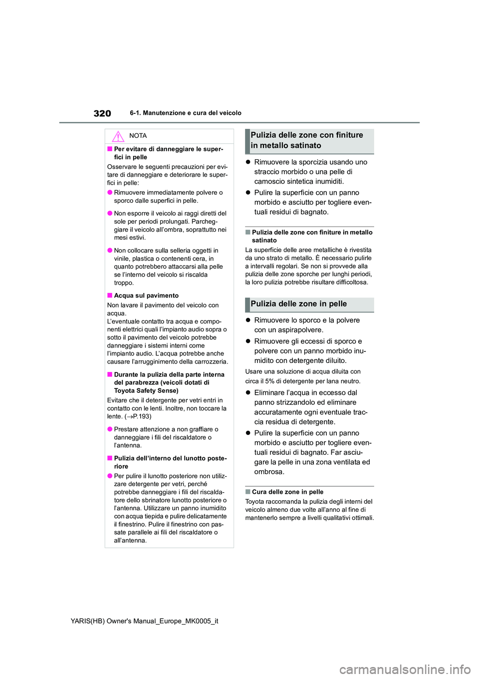 TOYOTA YARIS 2021  Manuale duso (in Italian) 320
YARIS(HB) Owners Manual_Europe_MK0005_it
6-1. Manutenzione e cura del veicolo
�zRimuovere la sporcizia usando uno  
straccio morbido o una pelle di 
camoscio sintetica inumiditi. 
�z Pulire la su