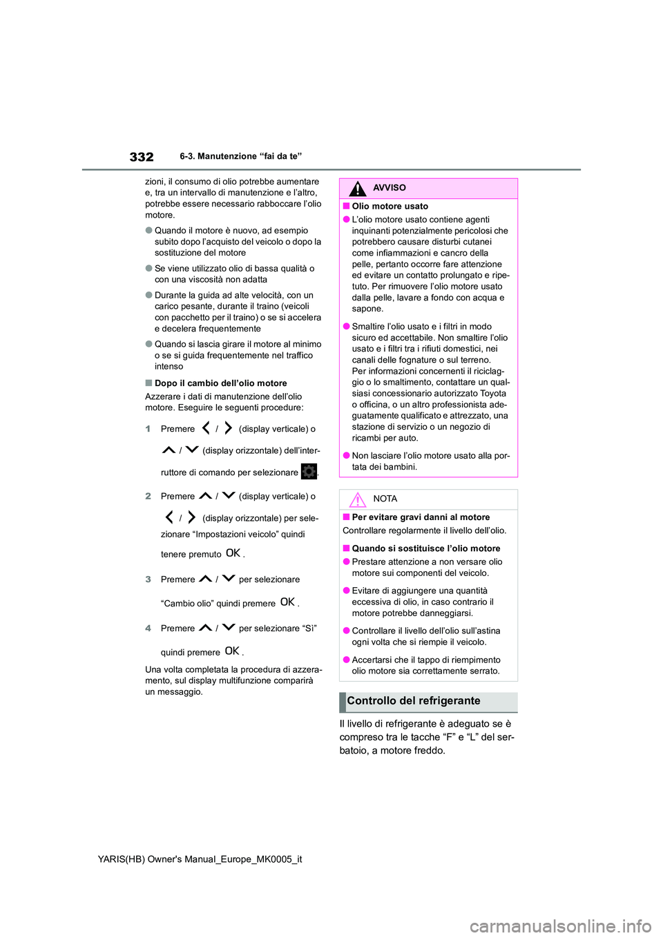TOYOTA YARIS 2021 Manuale duso (in Italian) 332
YARIS(HB) Owners Manual_Europe_MK0005_it
6-3. Manutenzione “fai da te”
zioni, il consumo di olio potrebbe aumentare e, tra un intervallo di manutenzione e l’altro, potrebbe essere necessa TOYOTA YARIS 2021 Manuale duso (in Italian) 332
YARIS(HB) Owners Manual_Europe_MK0005_it
6-3. Manutenzione “fai da te”
zioni, il consumo di olio potrebbe aumentare e, tra un intervallo di manutenzione e l’altro, potrebbe essere necessa