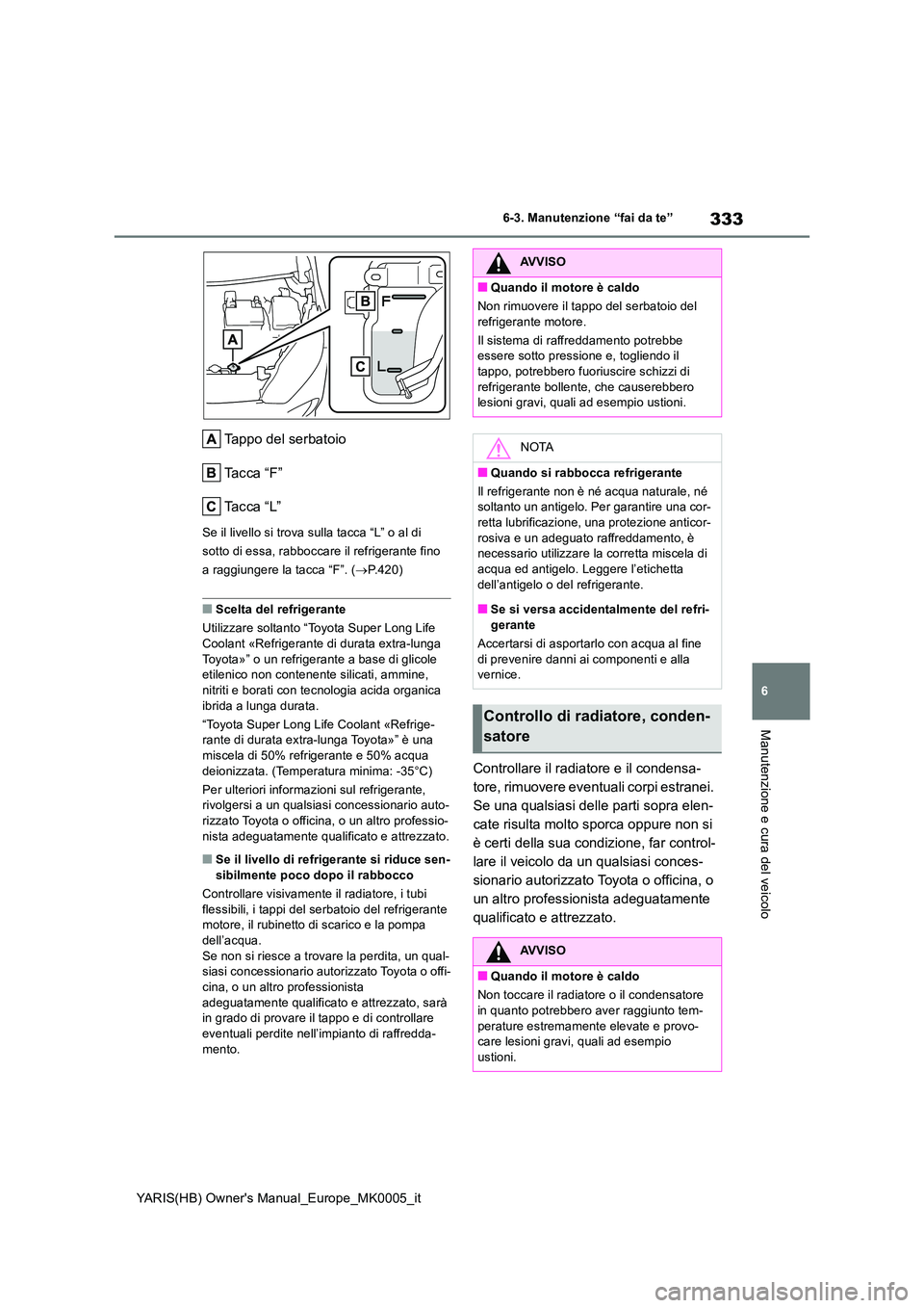 TOYOTA YARIS 2021 Manuale duso (in Italian) 333
6
YARIS(HB) Owners Manual_Europe_MK0005_it
6-3. Manutenzione “fai da te”
Manutenzione e cura del veicolo
Tappo del serbatoio
Ta c c a “ F ”
Ta c c a “ L ”
Se il livello si trova su TOYOTA YARIS 2021 Manuale duso (in Italian) 333
6
YARIS(HB) Owners Manual_Europe_MK0005_it
6-3. Manutenzione “fai da te”
Manutenzione e cura del veicolo
Tappo del serbatoio
Ta c c a “ F ”
Ta c c a “ L ”
Se il livello si trova su
