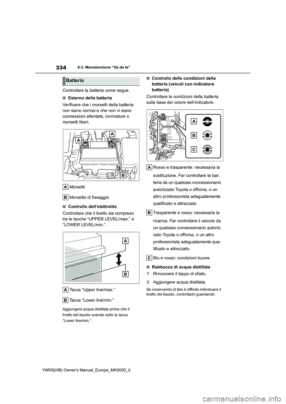 TOYOTA YARIS 2021 Manuale duso (in Italian) 334
YARIS(HB) Owners Manual_Europe_MK0005_it
6-3. Manutenzione “fai da te”
Controllare la batteria come segue.
■Esterno della batteria
Verificare che i morsetti della batteria
non siano corros TOYOTA YARIS 2021 Manuale duso (in Italian) 334
YARIS(HB) Owners Manual_Europe_MK0005_it
6-3. Manutenzione “fai da te”
Controllare la batteria come segue.
■Esterno della batteria
Verificare che i morsetti della batteria
non siano corros