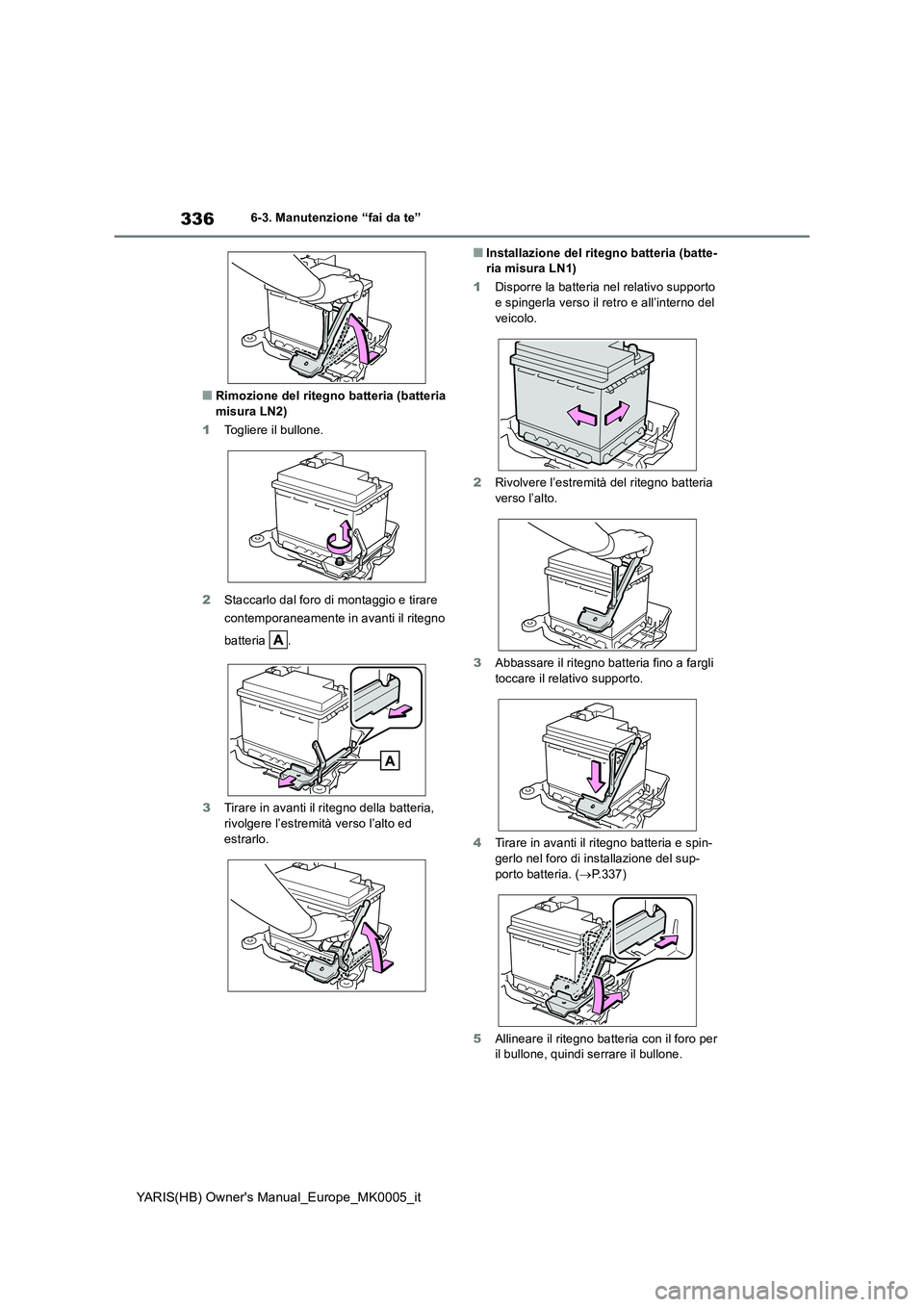 TOYOTA YARIS 2021  Manuale duso (in Italian) 336
YARIS(HB) Owners Manual_Europe_MK0005_it
6-3. Manutenzione “fai da te”
■Rimozione del ritegno batteria (batteria  misura LN2) 
1 Togliere il bullone. 
2 Staccarlo dal foro di montaggio e ti
