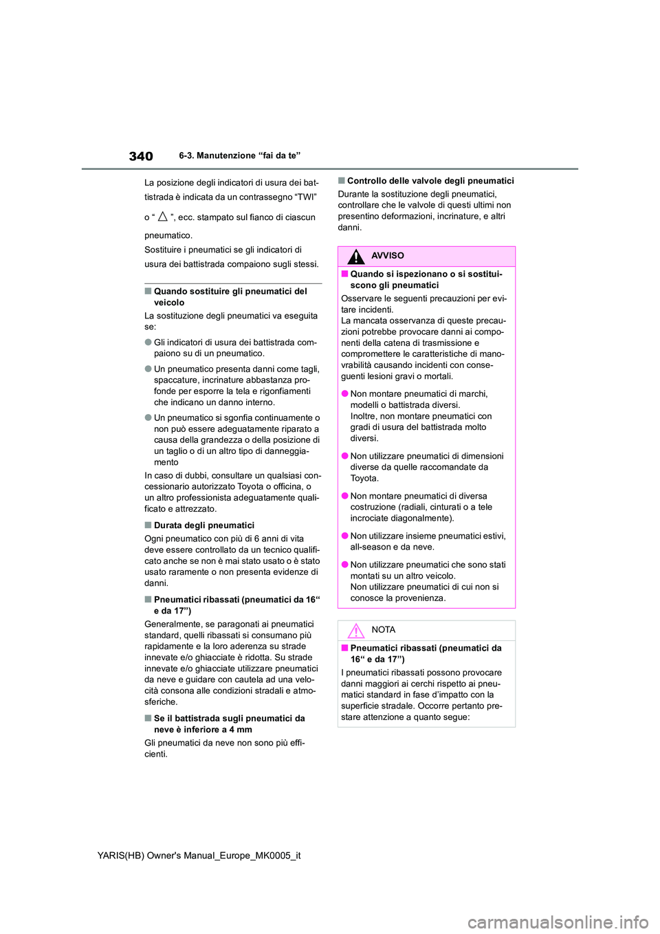 TOYOTA YARIS 2021 Manuale duso (in Italian) 340
YARIS(HB) Owners Manual_Europe_MK0005_it
6-3. Manutenzione “fai da te”
La posizione degli indicatori di usura dei bat-
tistrada è indicata da un contrassegno “TWI”
o “ ”, ecc. st TOYOTA YARIS 2021 Manuale duso (in Italian) 340
YARIS(HB) Owners Manual_Europe_MK0005_it
6-3. Manutenzione “fai da te”
La posizione degli indicatori di usura dei bat-
tistrada è indicata da un contrassegno “TWI”
o “ ”, ecc. st