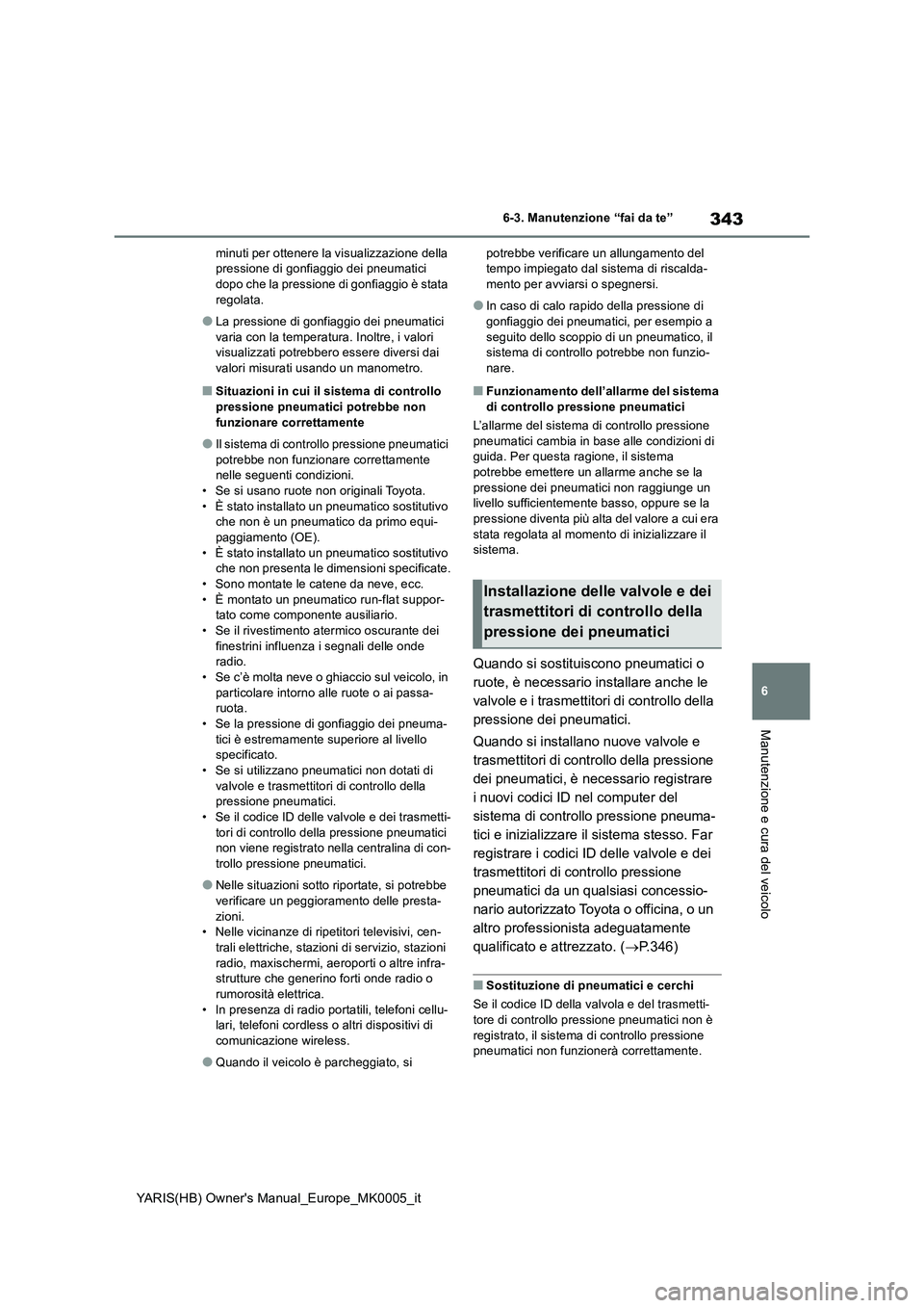 TOYOTA YARIS 2021 Manuale duso (in Italian) 343
6
YARIS(HB) Owners Manual_Europe_MK0005_it
6-3. Manutenzione “fai da te”
Manutenzione e cura del veicolo
minuti per ottenere la visualizzazione della
pressione di gonfiaggio dei pneumatici
TOYOTA YARIS 2021 Manuale duso (in Italian) 343
6
YARIS(HB) Owners Manual_Europe_MK0005_it
6-3. Manutenzione “fai da te”
Manutenzione e cura del veicolo
minuti per ottenere la visualizzazione della
pressione di gonfiaggio dei pneumatici