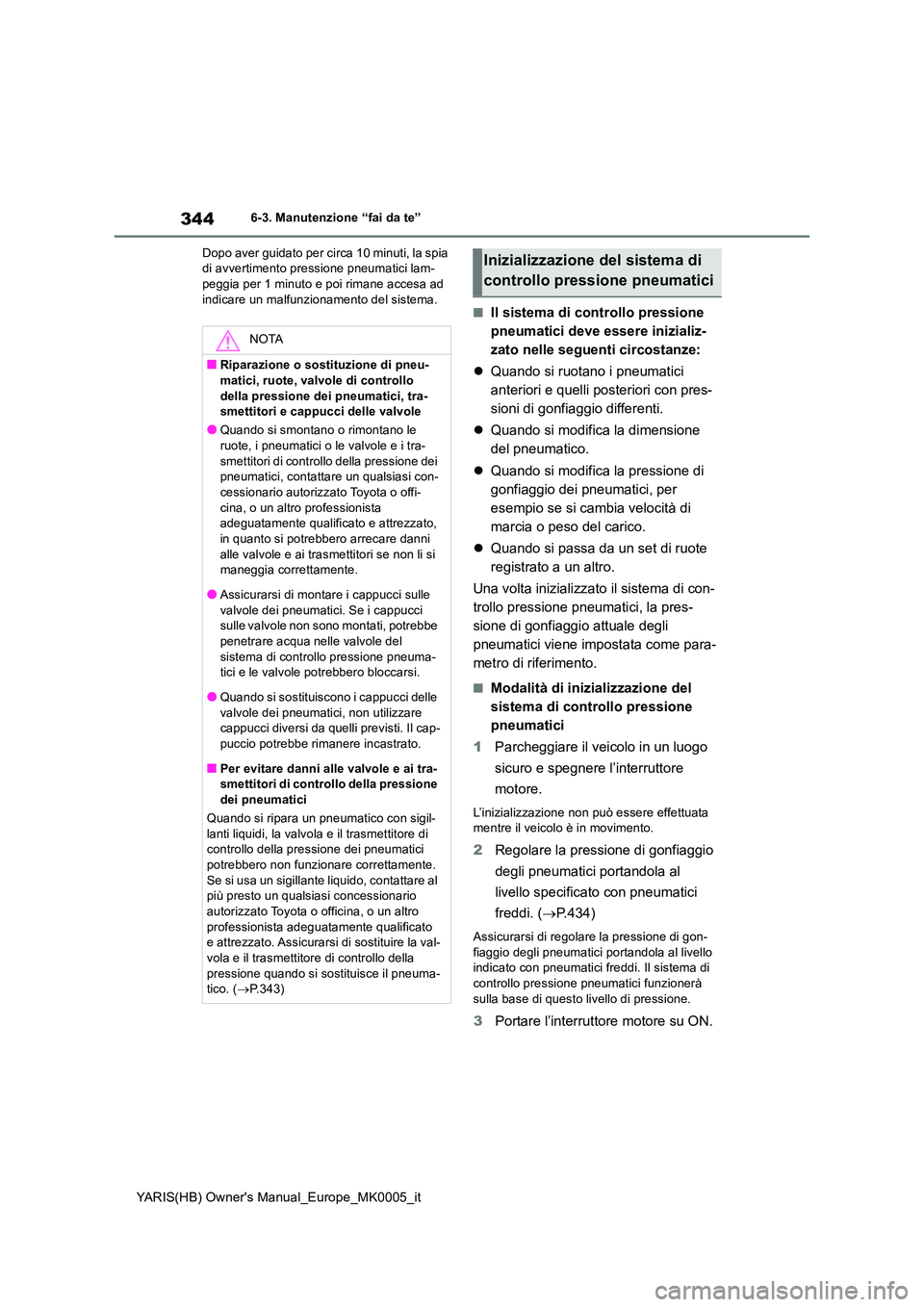 TOYOTA YARIS 2021 Manuale duso (in Italian) 344
YARIS(HB) Owners Manual_Europe_MK0005_it
6-3. Manutenzione “fai da te”
Dopo aver guidato per circa 10 minuti, la spia di avvertimento pressione pneumatici lam-peggia per 1 minuto e poi rima TOYOTA YARIS 2021 Manuale duso (in Italian) 344
YARIS(HB) Owners Manual_Europe_MK0005_it
6-3. Manutenzione “fai da te”
Dopo aver guidato per circa 10 minuti, la spia di avvertimento pressione pneumatici lam-peggia per 1 minuto e poi rima
