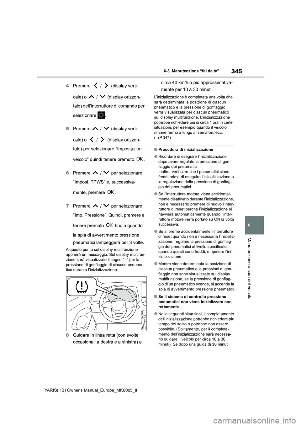 TOYOTA YARIS 2021 Manuale duso (in Italian) 345
6
YARIS(HB) Owners Manual_Europe_MK0005_it
6-3. Manutenzione “fai da te”
Manutenzione e cura del veicolo
4Premere / (display verti-
cale) o / (display orizzon-
tale) dell’interrutto TOYOTA YARIS 2021 Manuale duso (in Italian) 345
6
YARIS(HB) Owners Manual_Europe_MK0005_it
6-3. Manutenzione “fai da te”
Manutenzione e cura del veicolo
4Premere / (display verti-
cale) o / (display orizzon-
tale) dell’interrutto