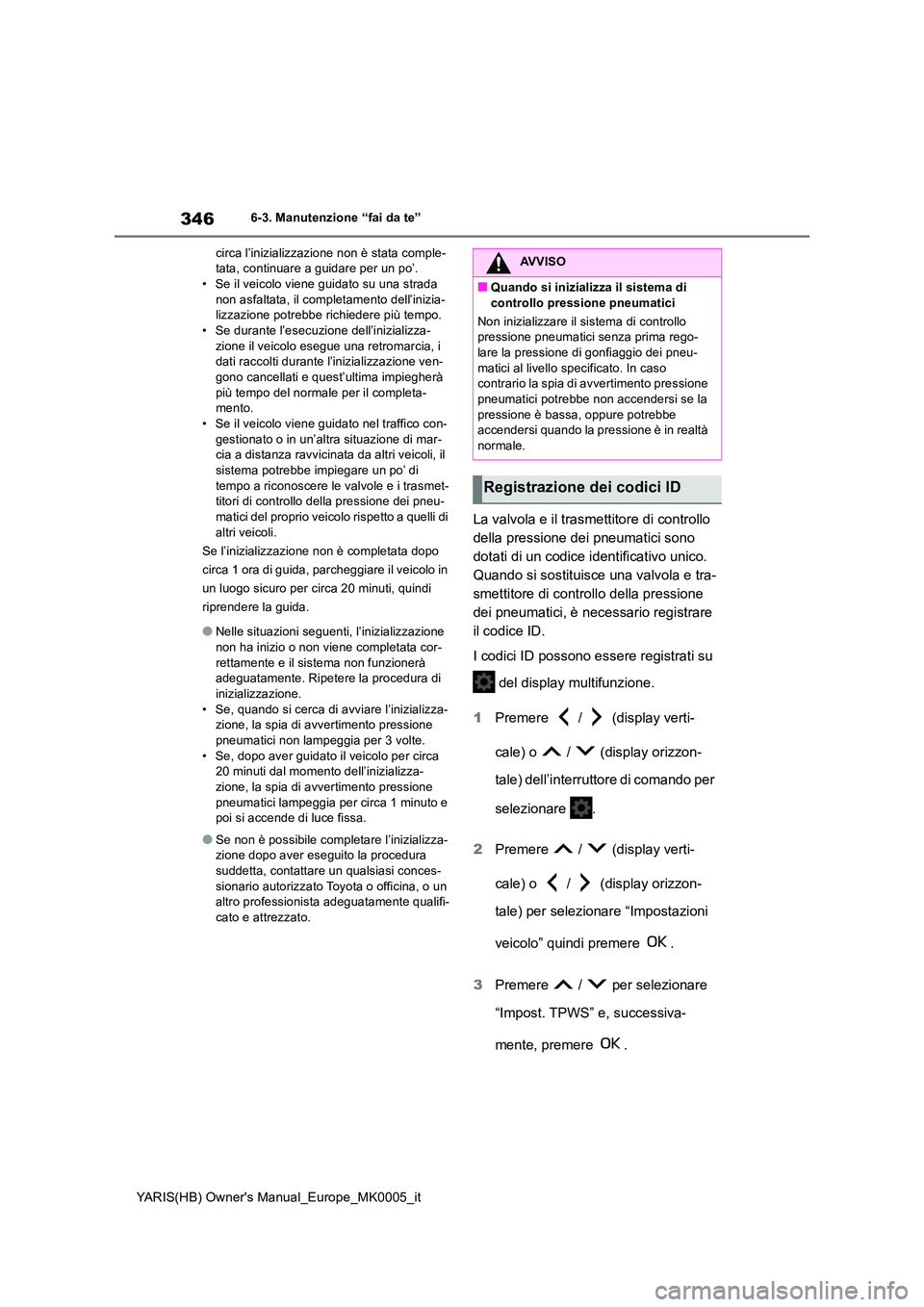 TOYOTA YARIS 2021 Manuale duso (in Italian) 346
YARIS(HB) Owners Manual_Europe_MK0005_it
6-3. Manutenzione “fai da te”
circa l’inizializzazione non è stata comple- tata, continuare a guidare per un po’.• Se il veicolo viene guidato TOYOTA YARIS 2021 Manuale duso (in Italian) 346
YARIS(HB) Owners Manual_Europe_MK0005_it
6-3. Manutenzione “fai da te”
circa l’inizializzazione non è stata comple- tata, continuare a guidare per un po’.• Se il veicolo viene guidato