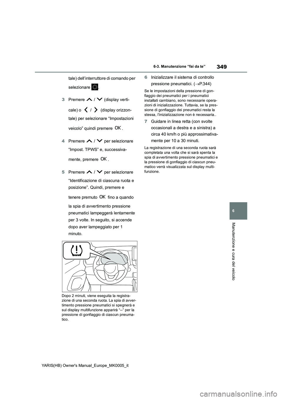 TOYOTA YARIS 2021 Manuale duso (in Italian) 349
6
YARIS(HB) Owners Manual_Europe_MK0005_it
6-3. Manutenzione “fai da te”
Manutenzione e cura del veicolo
tale) dell’interruttore di comando per
selezionare .
3Premere / (display verti- TOYOTA YARIS 2021 Manuale duso (in Italian) 349
6
YARIS(HB) Owners Manual_Europe_MK0005_it
6-3. Manutenzione “fai da te”
Manutenzione e cura del veicolo
tale) dell’interruttore di comando per
selezionare .
3Premere / (display verti-