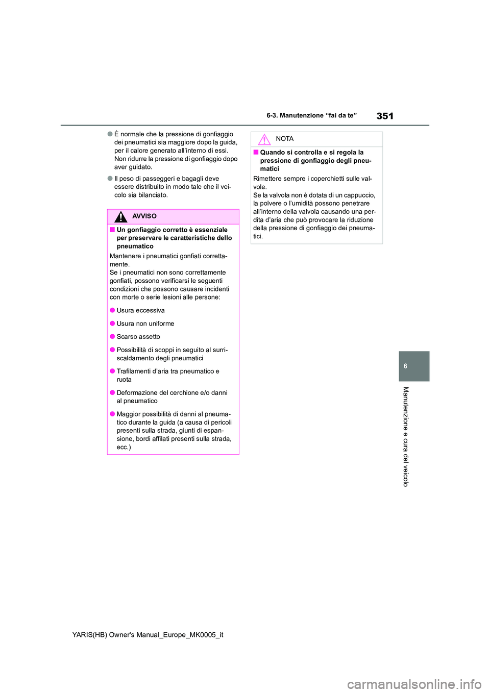 TOYOTA YARIS 2021 Manuale duso (in Italian) 351
6
YARIS(HB) Owners Manual_Europe_MK0005_it
6-3. Manutenzione “fai da te”
Manutenzione e cura del veicolo
●È normale che la pressione di gonfiaggio dei pneumatici sia maggiore dopo la guid TOYOTA YARIS 2021 Manuale duso (in Italian) 351
6
YARIS(HB) Owners Manual_Europe_MK0005_it
6-3. Manutenzione “fai da te”
Manutenzione e cura del veicolo
●È normale che la pressione di gonfiaggio dei pneumatici sia maggiore dopo la guid