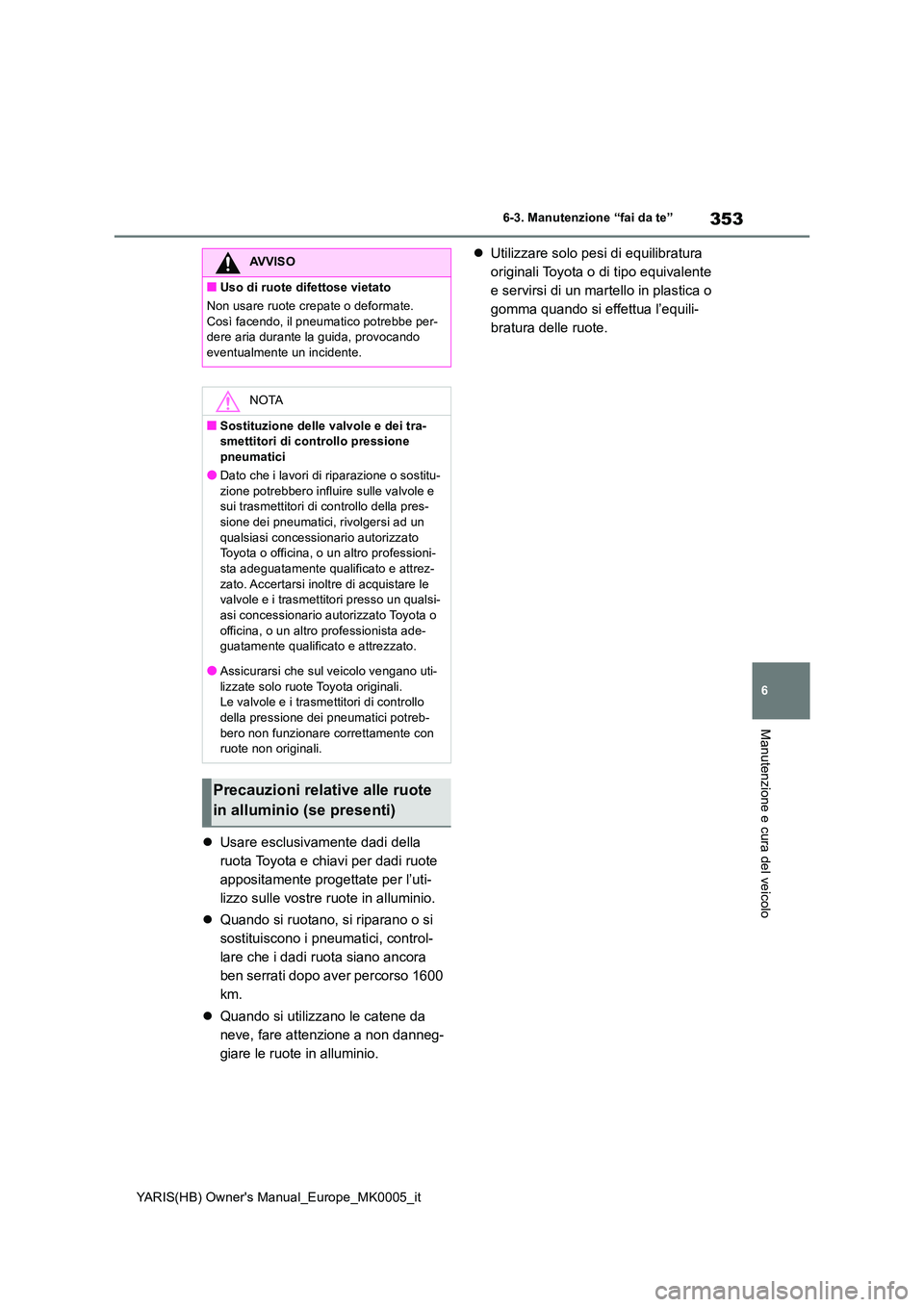 TOYOTA YARIS 2021  Manuale duso (in Italian) 353
6
YARIS(HB) Owners Manual_Europe_MK0005_it
6-3. Manutenzione “fai da te”
Manutenzione e cura del veicolo
�zUsare esclusivamente dadi della  
ruota Toyota e chiavi per dadi ruote 
appositament