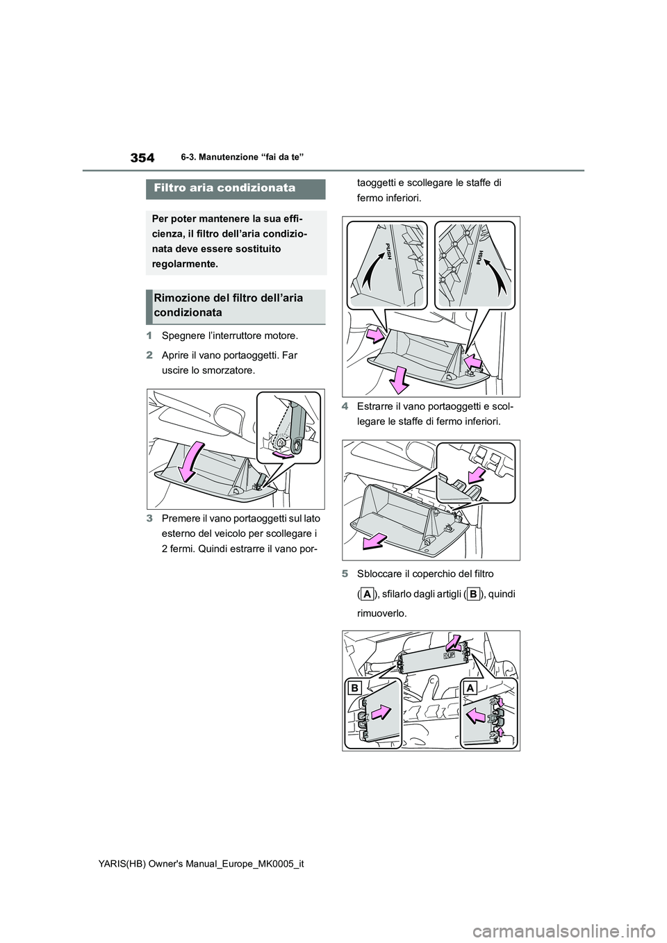 TOYOTA YARIS 2021  Manuale duso (in Italian) 354
YARIS(HB) Owners Manual_Europe_MK0005_it
6-3. Manutenzione “fai da te”
1Spegnere l’interruttore motore.
2Aprire il vano portaoggetti. Far 
uscire lo smorzatore.
3Premere il vano portaoggett