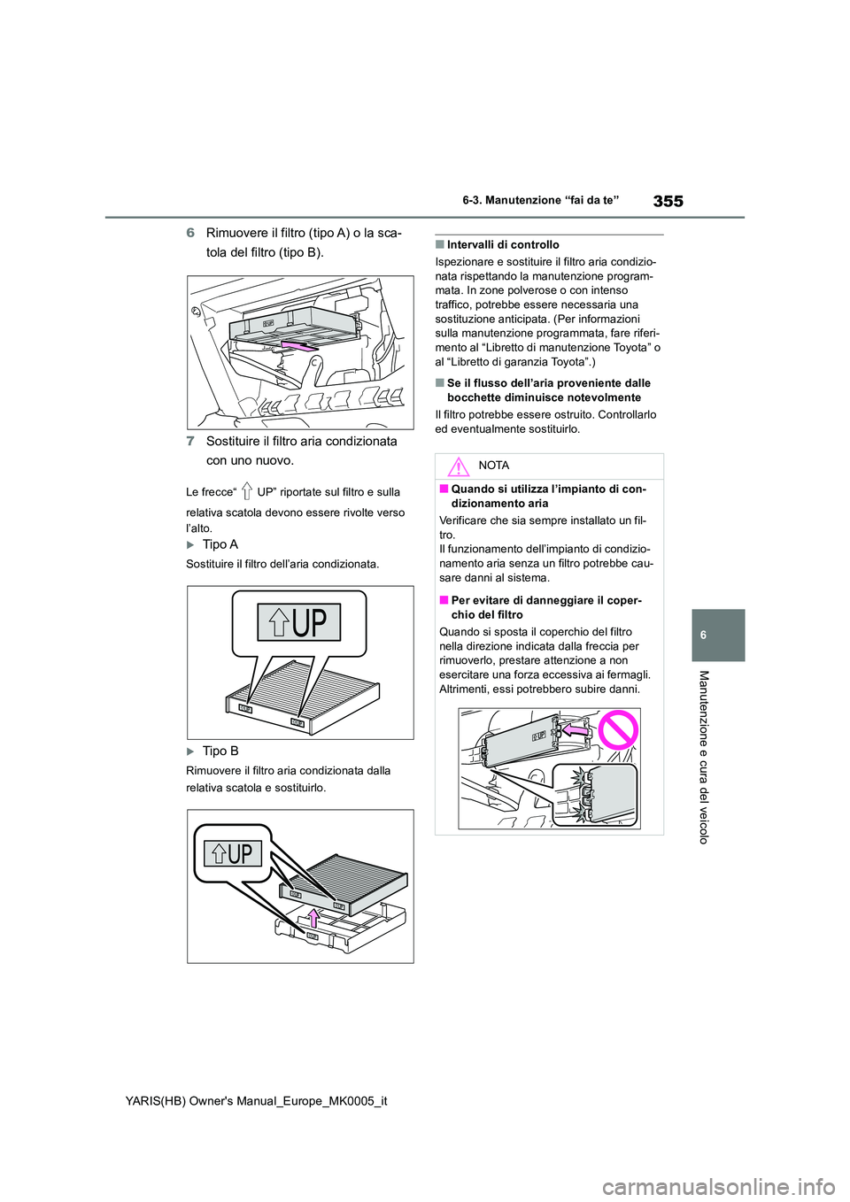 TOYOTA YARIS 2021  Manuale duso (in Italian) 355
6
YARIS(HB) Owners Manual_Europe_MK0005_it
6-3. Manutenzione “fai da te”
Manutenzione e cura del veicolo
6Rimuovere il filtro (tipo A) o la sca- 
tola del filtro (tipo B). 
7 Sostituire il fi