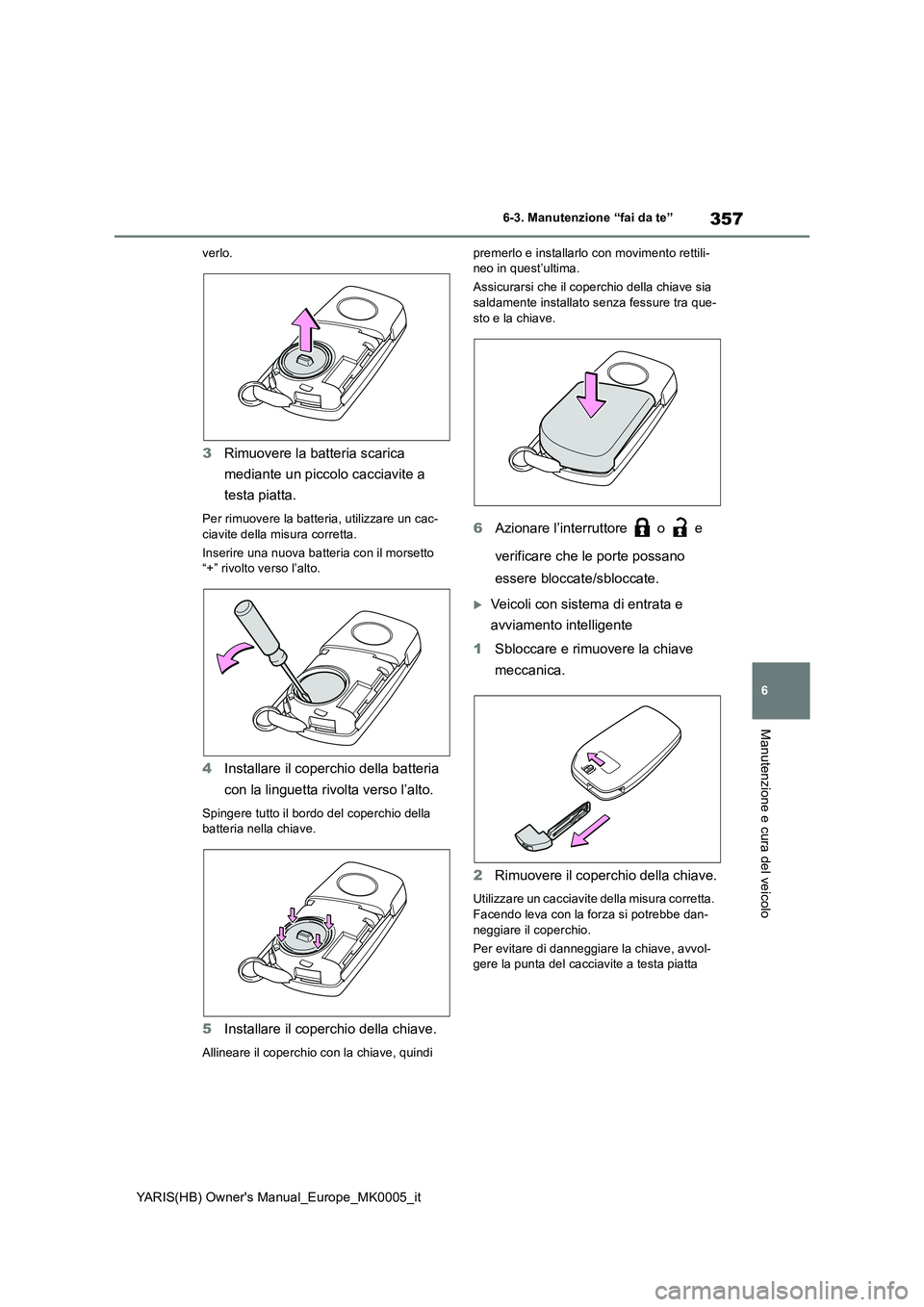 TOYOTA YARIS 2021  Manuale duso (in Italian) 357
6
YARIS(HB) Owners Manual_Europe_MK0005_it
6-3. Manutenzione “fai da te”
Manutenzione e cura del veicolo
verlo.
3Rimuovere la batteria scarica 
mediante un piccolo cacciavite a 
testa piatta.