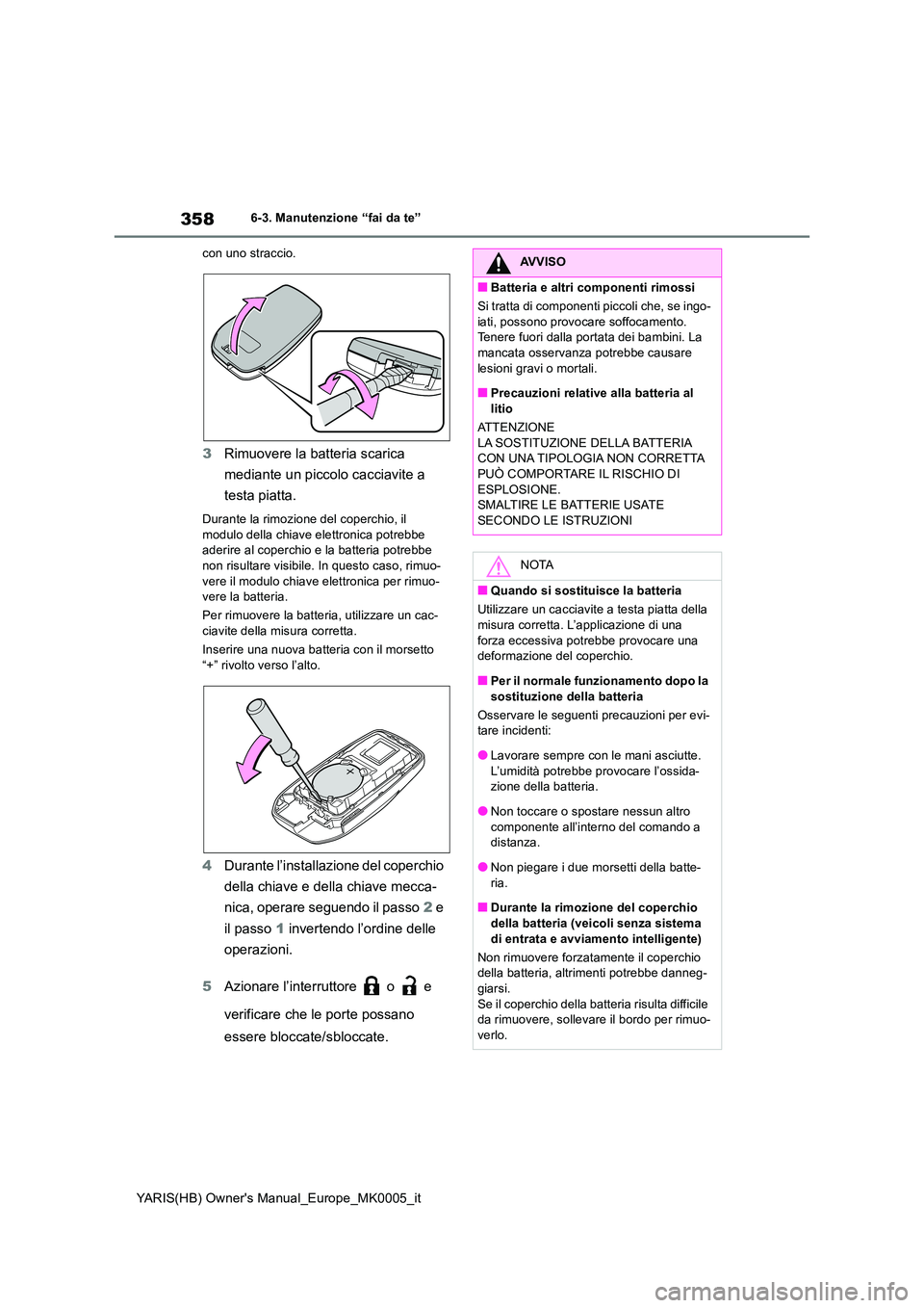 TOYOTA YARIS 2021  Manuale duso (in Italian) 358
YARIS(HB) Owners Manual_Europe_MK0005_it
6-3. Manutenzione “fai da te” 
con uno straccio.
3 Rimuovere la batteria scarica  
mediante un piccolo cacciavite a  
testa piatta.
Durante la rimozio