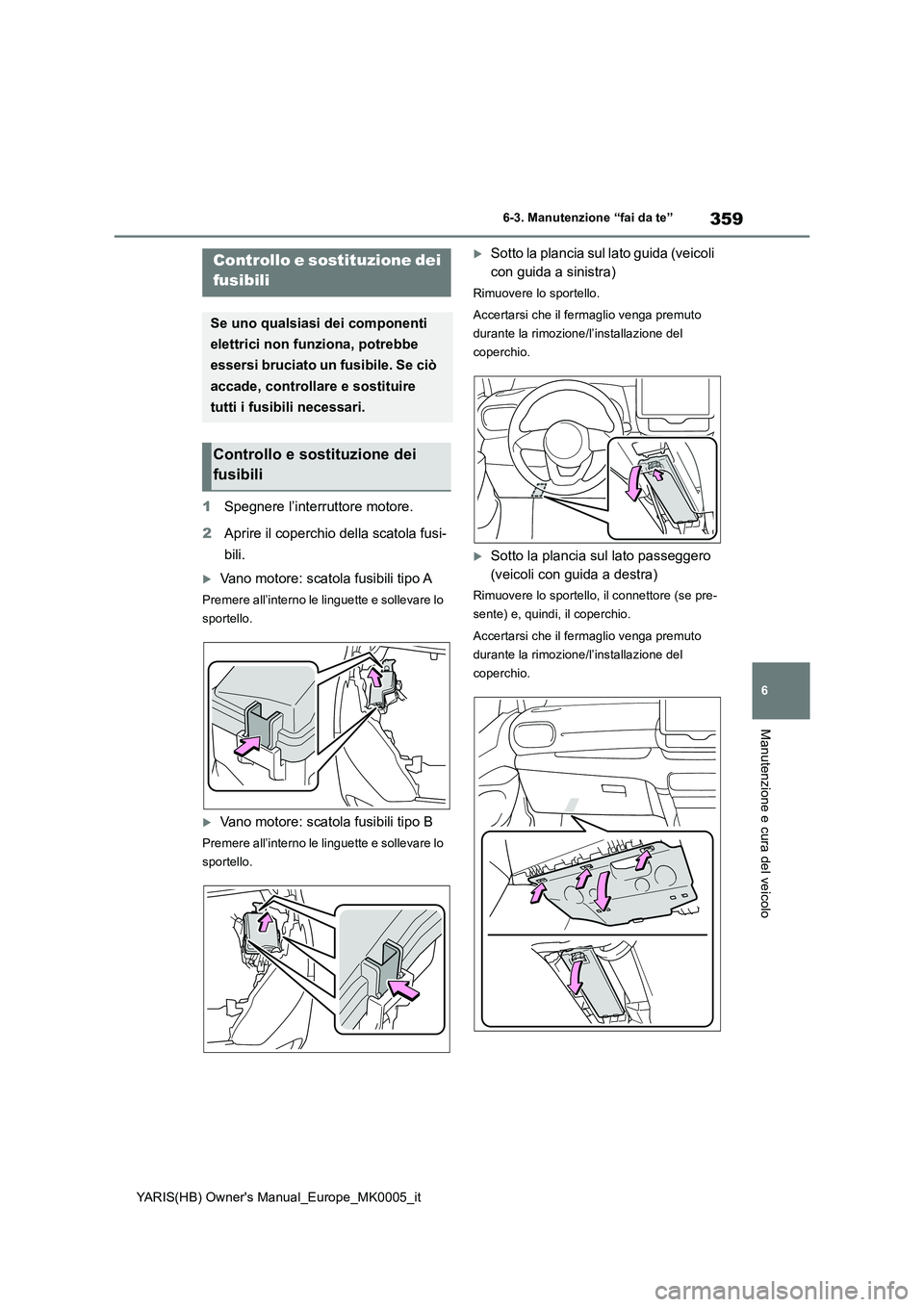 TOYOTA YARIS 2021  Manuale duso (in Italian) 359
6
YARIS(HB) Owners Manual_Europe_MK0005_it
6-3. Manutenzione “fai da te”
Manutenzione e cura del veicolo
1Spegnere l’interruttore motore. 
2 Aprire il coperchio della scatola fusi- 
bili.
